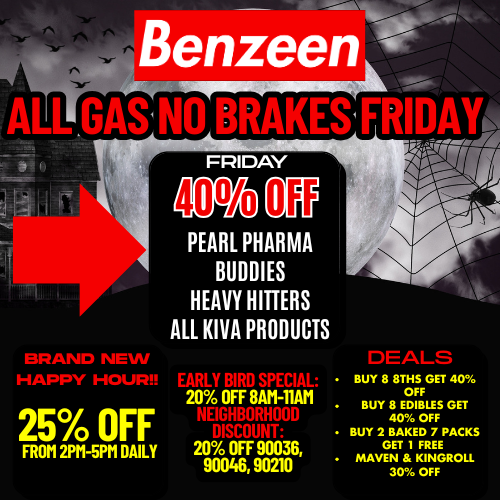 r AU gASI NO BRAKES ERIDAYL wait 4 tk FRIDAY . sort . 4 r 1 j51 sort PEARL PHARMA 0 BUDDIES a HEAVY HITTERS AR KIVA PRODUCTS BRAND NEW rrr - npy Fr-- 25 OFF FROM 2PM-5PM DAILY 20 OFF 8A11-11M1 20 OFF 90036 90046 90210 -LEALE BUY 8 8THS GET 40 OFF BUY 8 EDIBLES GET 40 OFF BUY 2 BAKED 7 PACKS GET 1 FREE MAVEN KINGROLL 30 OFF / 