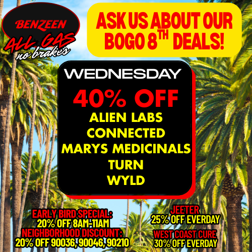 WENZEL-St 46404ee6t ASK US ABOUT OUR BOGO 8Th DEALS WEDNESDAY 40 OFF ALIEN LABS CONNECTED MARYS MEDICINALS TURN WYLD 20 OFFIMMIAll NEIGHBORHOOVOISCOUI 20NOFF 900009004690210 f 1 c 25tOFF EVERuAT dat 13/cEr OFF EVERDAY / 