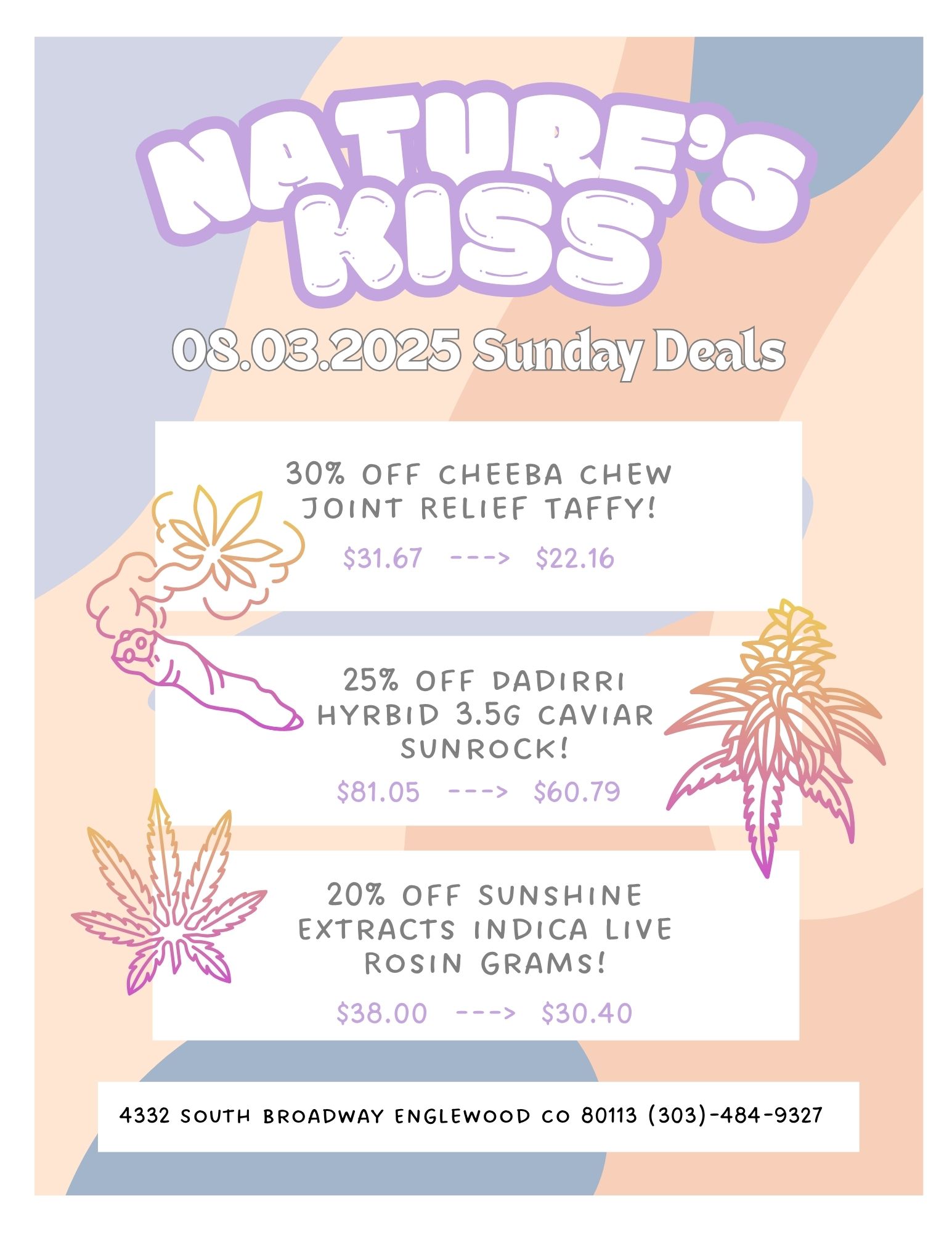 30 OFF CHEEBA CHEW JOINT RELIEF TAFFY $31.67 --- $22.16 25 OFF DADIRRI HYRBID 3.5G CAVIAR SUN ROCK $81.05 --- $60.79 20 OFF SUNSHINE EXTRACTS INDICA LIVE ROSIN GRAMS li 4332 SOUTH BROADWAY ENGLEWOOD co 80113 303-484-9327 / 