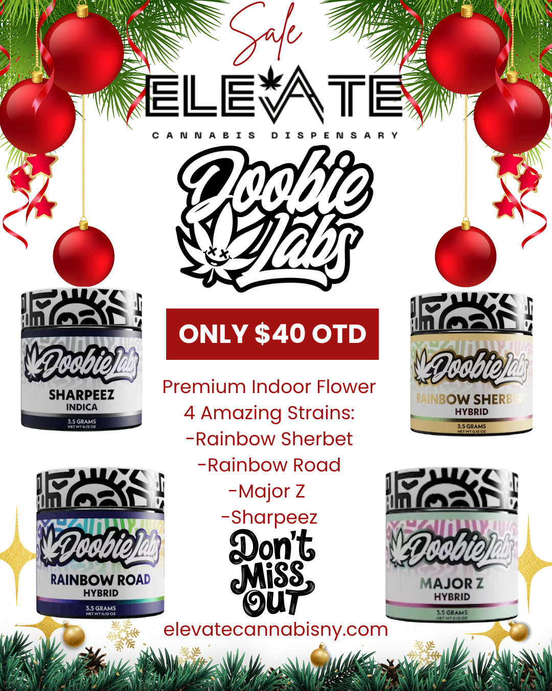D I S P E N S A R Y riftanT. SHARPEEZ alNDICA ONLY $40 OTD Premium Indoor Flower 4 Amazing Strains -Rainbow Sherbet -Rainbow Road -Major Z -Sharpeez Oon isst Our RAINBOW ROAD HYBRID W SHE HYBRID 3S IAJOR HYBRID cpmAc elevatecannabisny.com / Elevate Holiday SaleDoobie Labs Premium Indoor Flower  just $40 out the door, tax included!Choose from 4 amazing strains and treat yourself or a loved one this holiday season.Available while supplies last  shop Elevate today!