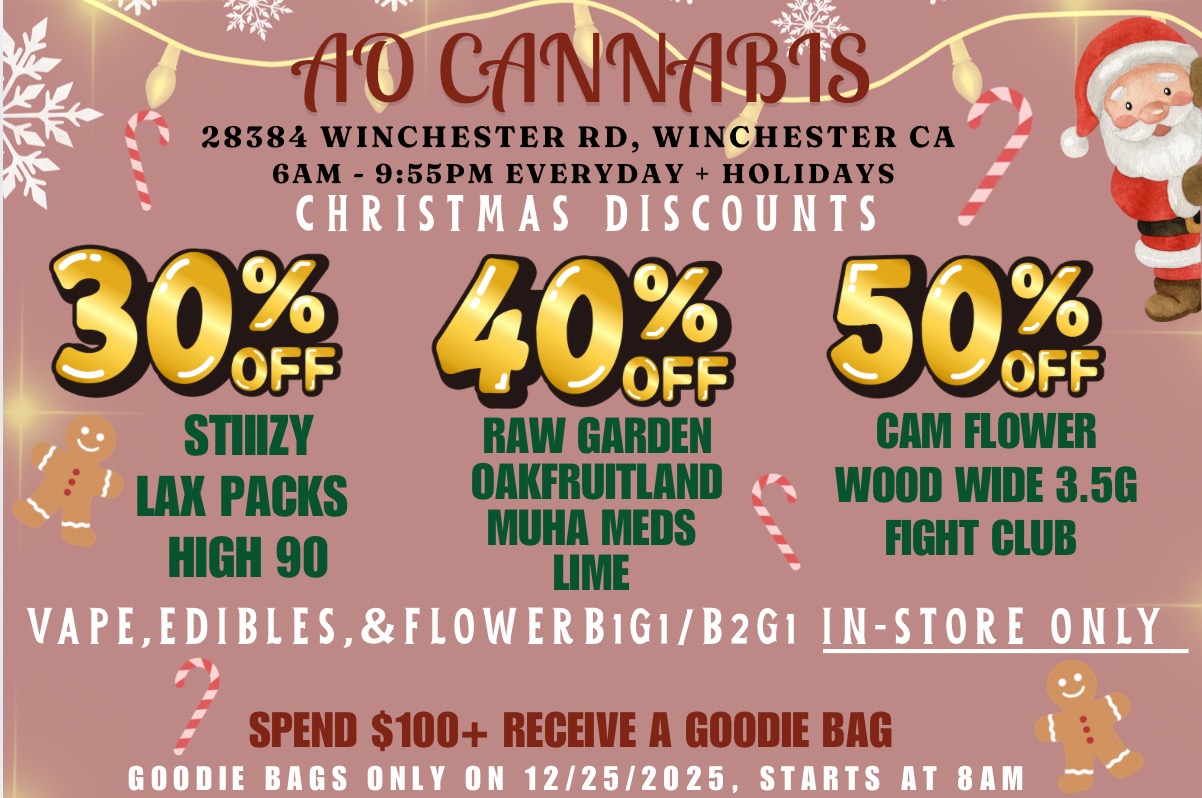 MP 110 AI11111 viTO CONNITM 28384 WINCHESTER RD WINCHESTER CA 6AM 955PM EVERYDAY. HOLIDAYS STIIIZY LAX PACKS ICH 90 RAW GARDEN OAKFRUITLAND MUHA MEDS UME CAM FLOWER 00D WIDE 3.5G UB VAPEEDIB ESFLOWERBIGI/B2GI IN-STORE ONLY SPEND $100 RECEIVE A GOODIE BAG GOO AM / 