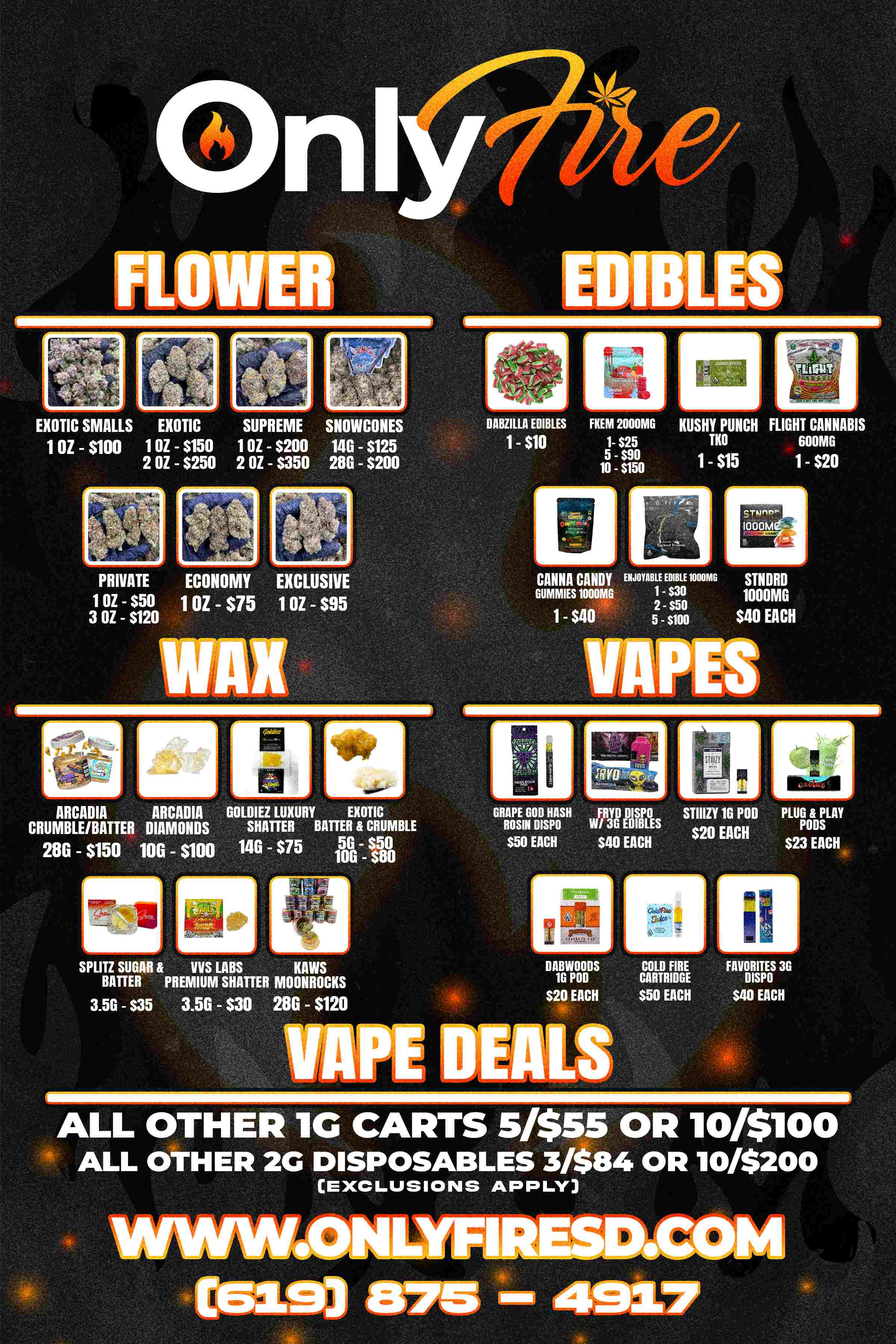 n EXOTIC SMALLS EXOTIC SUPREME SNOWCONES 1 OZ - $100 1 OZ - $150 1 OZ - $200 146 - $125 2 OZ - $250 2 OZ - $350 280 - $200 PRIVATE ECONOMY EXCLUSIVE 1 OZ - $50 1 OZ - $75 1 OZ - $95 3 OZ - $120 ARCADIA ARCADIA GOLDIEZ LUXURY EXOTIC CRUMBLE/BATTER DIAMONDS SHATTER BATTER CRUMBLE 286 - $150 100 - $100 146 - $75 5 10665 SPLITZ SUGAR VVS LABS KAWS BATTER PREMIUM SHATTER MOONROCKS 3.56 - $35 3.56 - $30 280 - $120 DABZILLA EDIBLES NEM 2000MG RUSHY PUNCH FLIGHT CANNABIS 1- $10 1- $25 TKO GOOMG 5 - $90 1- $15 1- $20 10 - $150 CANNA CANDY ENJOYABLE EDIBLE 1000MG DUMMIES 1000MG 1- $30 2 - S50 1- $40 5 - $100 HERO 1000MG $40 EACH VAPES GRAPE GOD HASH FRYD DISPO STIIIZY 16 POD PLUG PLAY ROSIN DISPO W/ 3G EDIBLES PODS $20 EACH $50 EACH $40 EACH $23 EACH DABWOODS 1G POD $20 EACH VAPE ALS COLD FIRE CARTRIDGE $50 EACH FAVORITES 3G DISPO $40 EACH ALL OTHER 1G CARTS 5/$55 OR 10/$100 ALL OTHER 2G DISPOSABLES 3/$84 OR 10/$200 EXCLUSIONS APPLY WWWFONLYFIRESDIC1061 0153931 875 492.7 / ONLY FIRE SD!! Huge Weekend Deals Saturday & Sunday!! - Get a FREE Half OZ Of Godfather OG With ALL Orders! - Spend at least $150 and ALSO Get 1g Of Exotic Sugar!- Order Between 9am - 10am & Receive An Additional Gram Of VIP Flower!! Click The Link To Order From San Diego's Newest, Hottest, Delivery!! Open 9am - 10pm Daily! 619-875-4917 onlyfiresd.com