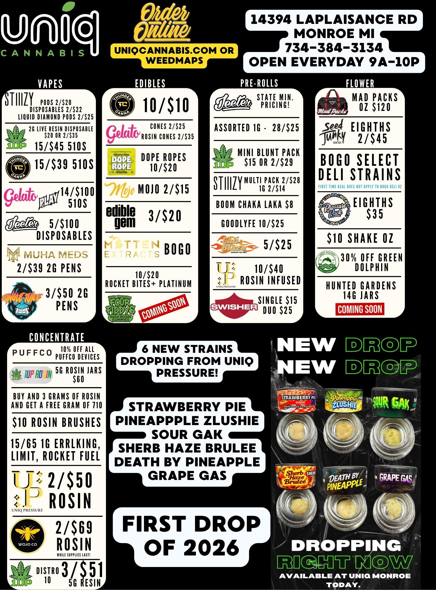 TIIILY PODS 2/$20 DISPOSABLES 2/$22 LIQUID DIAMOND PODS 2/$25 25 LIV6RoES0IRN2D/IMSABLE Icon 15/$45 510S 0 15/$39 510S 14/$100 510S 5/$100 DISPOSABLES 1116 ivo..A mEL 2/$39 2G PENS Ai 3/$50 2G PENS A 14394 LAPLAISANCE RD MONROE MI 734-384-3134 OPEN EVERYDAY 9A-10P ioisio CONES 2/$25 ROSIN CONES 2/535 DOPE ROPES 10/$20 MOH 2/$15 edible 3/$20 BOGO 10/$20 ROCKET BITES PLATINUM rvc uLvm 10 OFF7119 IrFiitaFC0 PUFFC0 DEVICES fi 5G ROSINJARS BUY AND 3 GRAMS OF ROSIN AND GET A FREE GRAM OF 110 $10 ROSIN BRUSHES 15/65 1G ERRLKING LIMIT ROCKET FUEL 2/$50 itIREfuRE ROSIN 2/$69 ROSIN WEMSUMMUST STATE MIN .1 PRICING ASSORTED 1G- 28/$25 MINI BLUNT PACK $15 OR 2/$29 TIII7V MULTI1G PAC2/$14K 2/$28 L I BOOM CHAKA LAKA $8 G00DLYFE10/$25 5/$25 J1 10/$40 LLL ROSIN INFUSED AO SINGLE $15 DUO $25 rMAD171S OZ $120 SQL EIGHTHS TY 2/$45 BOGO SELECT DELI STRAINS EIGHTHS $35 $10 SHAKE OZ n-30 OFF GREEN DOLPHIN L HUNTED GARDENS 14G JARS COMING SOON 6 NEW STRAINS DROPPING FROM UNIQ PRESSURE STRAWBERRY PIE PINEAPPPLE ZLUSHIE SOUR GAK SHERB HAZE BRULEE DEATH BY PINEAPPLE GRAPE GAS La.12P 10 50 ESINA BISTRO 3/ 51 AVAILABLE AT UNIQ MONROE TODAY. / 