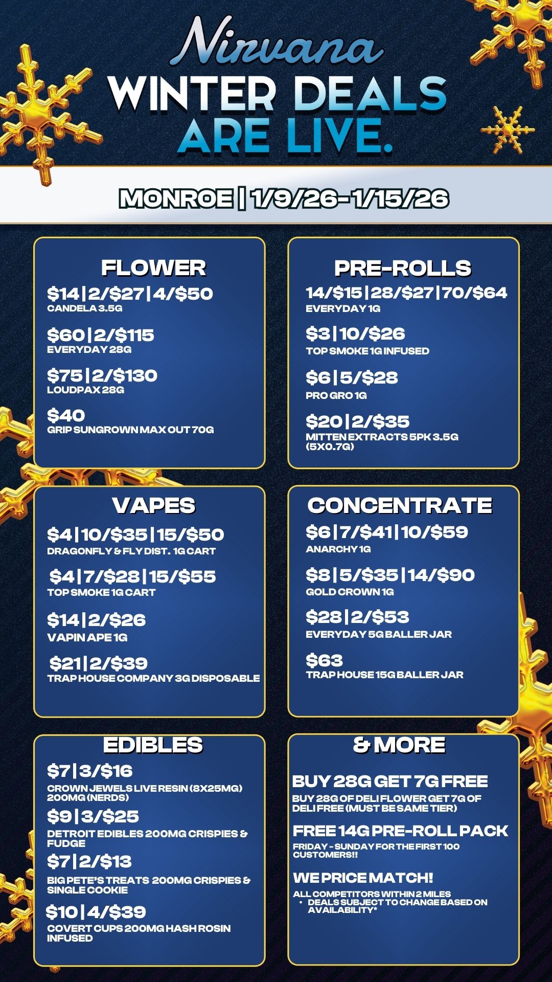 4P FLOWER $14 1 2/$27 1 4/$50 CANDELA 3.5G $60 12/$115 EVERYDAY 28G $75 1 2/$130 LOUDPAX 28G $40 GRIP SUNGROVVN MAX OUT 70G VAPES $4 1 10/$35 1 15/$50 DRAGONFLY O FLY DIST. 1G CART $4 1 7/$28 1 15/$55 TOP SMOKE 1G CART $14 1 2/$26 VAPIN APE 1G $211 2/$39 TRAP HOUSE COMPANY 3G DISPOSABLE EDIBLES $7 1 3/$16 CROWN JEWELS LIVE RESIN 8X25MG 200MG NERDS $9 1 3/$25 DETROIT EDIBLES 200MG CRISPIES FUDGE $7 1 2/$13 BIG PETES TREATS 200MG CRISPIES SINGLE COOKIE $10 1 4/$39 COVERT CUPS 200MG HASH ROSIN INFUSED PRE-ROLLS 14/$15128/$27170/$64 EVERYDAY1G $3110/$26 TOP SMOKE 1G INFUSED $6 1 5/$28 PRO GRO 10 $20 1 2/$35 MITTEN EXTRACTS 5PK 3.5G 5X0.7G CONCENTRATE $6 1 7/$41 1 10/$59 ANARCHY1G $8 1 5/$35 114/$90 GOLD CROWN 1G $28 1 2/$53 EVERYDAY 5G BALLER JAR $63 TRAP HOUSE15G BALLER JAR Er MORE BUY 28G GET 7G FREE BUY 28G OF DELI FLOVVER GET 7G OF DELI FREE MUST BE SAME TIER FREE 14G PRE-ROLL PACK FRIDAY - SUNDAY FOR THE FIRST 100 CUSTOMERS WE PRICE MATCH ALL COMPETITORS WITHIN 2 MILES DEALS SUBJECT TO CHANGE BASED ON AVAILABILITY. / 