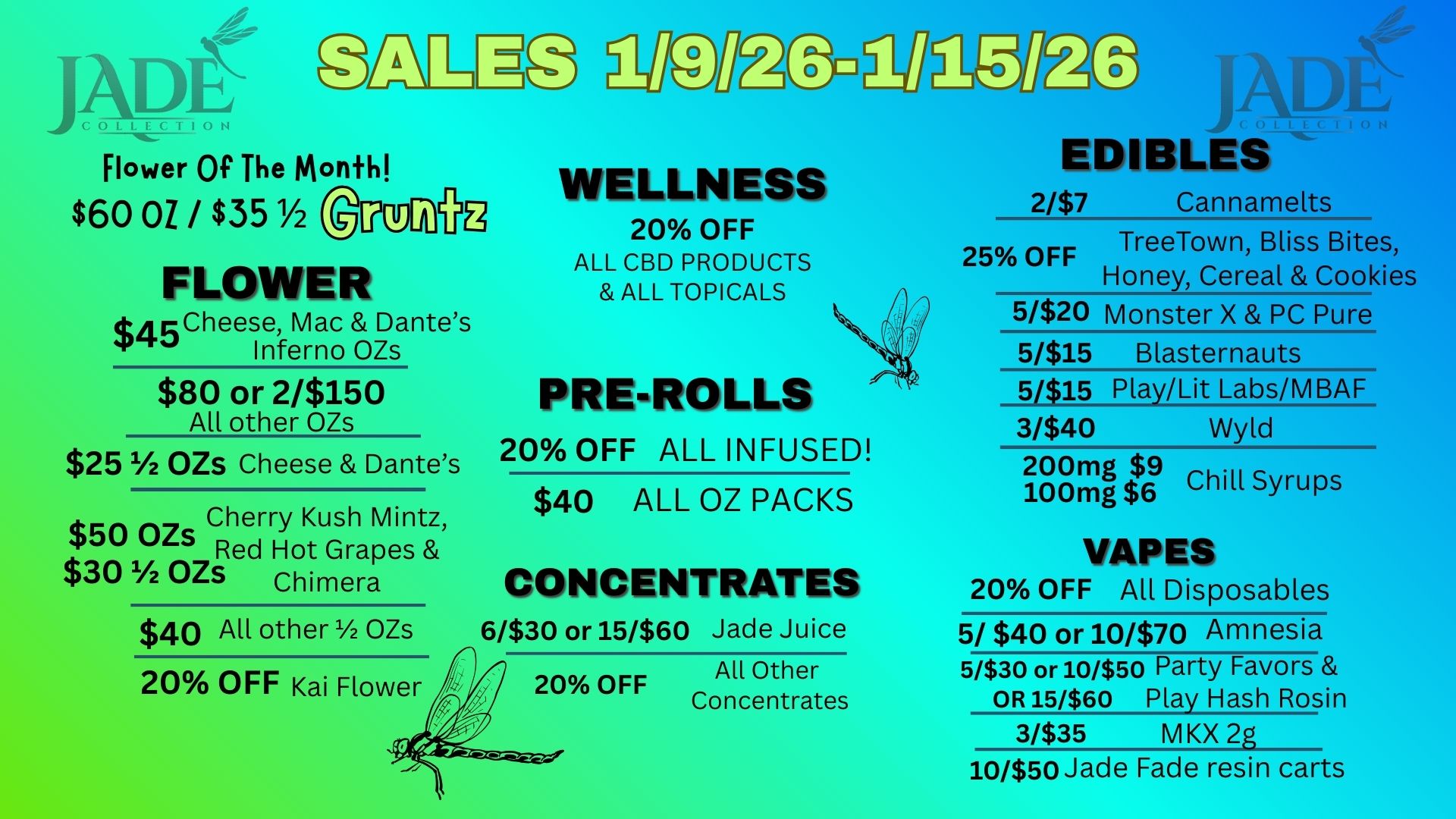 P Flower Of The Month $60 OZ / $351/2 TORN FLOWER $4r$4ACheese Mac Dantes 5 Cheese OZs $80 or 2/$150 All other OZs $25 1/2 OZS Cheese Dantes Cherry Kush Mintz iP30--oz Red Hot Grapes 5 Chimera $40 All other 1/2 OZs 20 OFF Kai Flower gilgETEgP WELLNESS 20 OFF ALL CBD PRODUCTS ALL TOPICALS PRE-ROLLS 20 OFF ALL INFUSED $40 ALL OZ PACKS CONCENTRATES 6/$30 or 15/$60 Jade Juice 20 OFF Concentrates All Other ADM EDIBLES 2/$7 Cannamelts 25 OFF TreeTown Bliss Bites Honey Cereal Cookies 5/$20 Monster X PC Pure 5/$15 Blasternauts 5/$15 Play/Lit Labs/MBAF 31$40 Wyld 210000mmgg $$69 Chill Syrups VAPES 20 OFF All Disposables 5/ $40 or 10/$70 Amnesia 5/$30 or 10/$50 Party Favors OR 15/$60 Play Hash Rosin 3/$35 M KX 2g 10/$50 Jade Fade resin carts / 