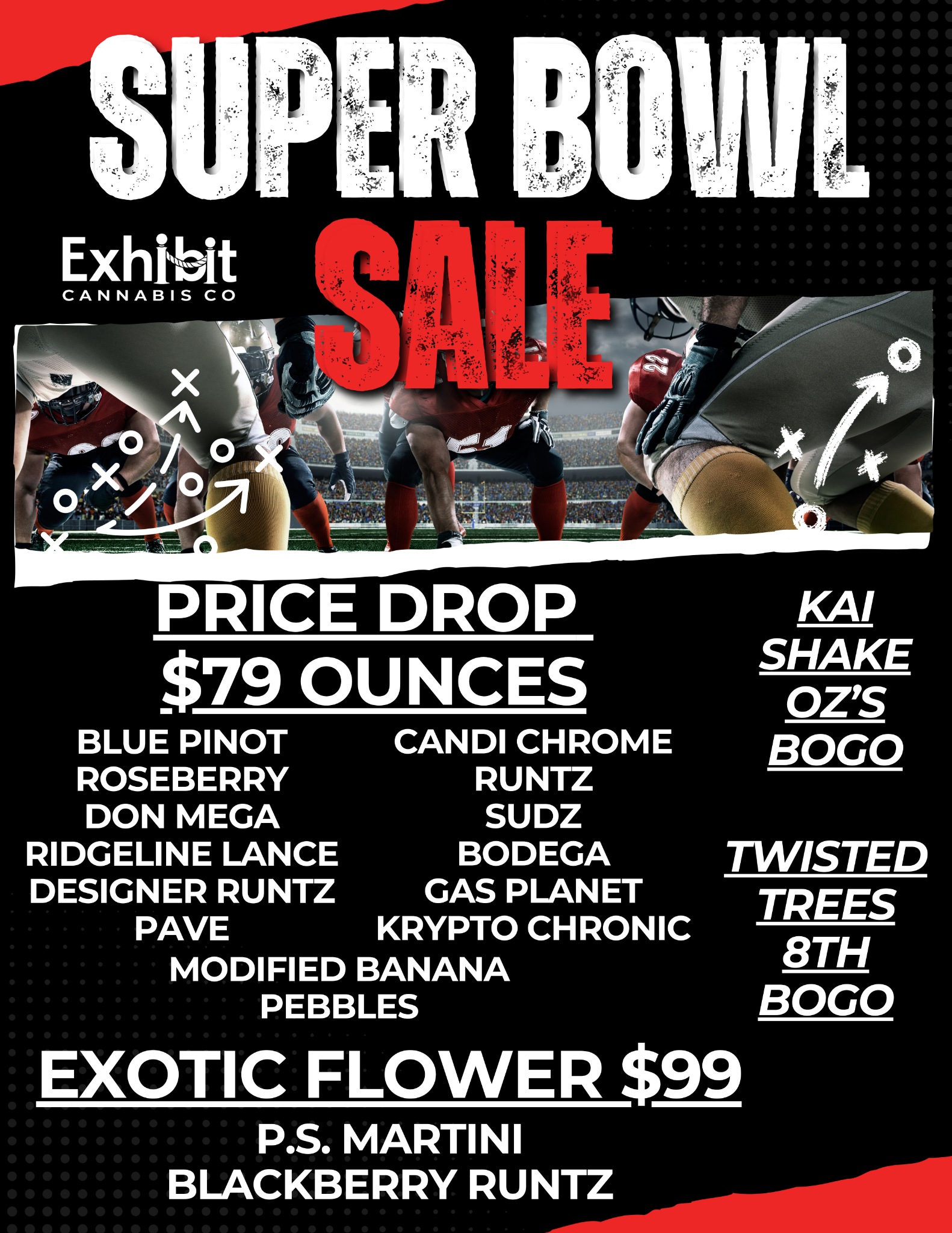 ... Exhibit CANNABIS CO PRICE DROP $79 OUNCES BLUE PINOT CANDI CHROME ROSEBERRY RUNTZ DON MEGA SUDZ RIDGELINE LANCE BODEGA DESIGNER RUNTZ GAS PLANET PAVE KRYPTO CHRONIC MODIFIED BANANA PEBBLES EXOTIC FLOWER $99 P.S. MARTINI BLACKBERRY RUNTZ KA SHAKE OZS BOGO TWISTED TREES 8TH BOGO / Stop In This Weekend To Stock Up For The Game!