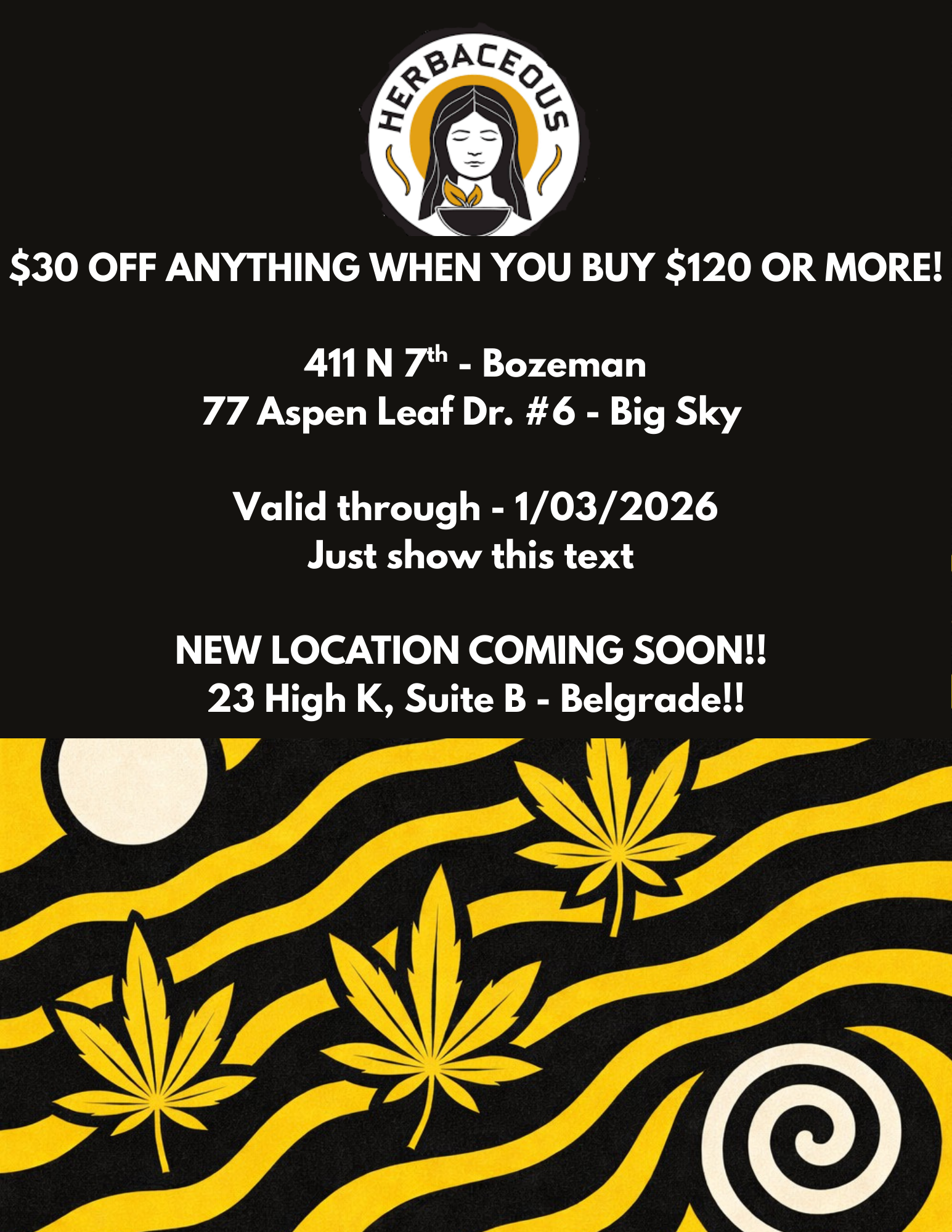 $30 OFF ANYTHING WHEN YOU BUY $120 OR MORE 411 N 7th - Bozeman 77 Aspen Leaf Dr. 6 - Big Sky Valid through - 1/03/2026 Just show this text NEW LOCATION COMING SOON 23 High K Suite B - Belgrade / 