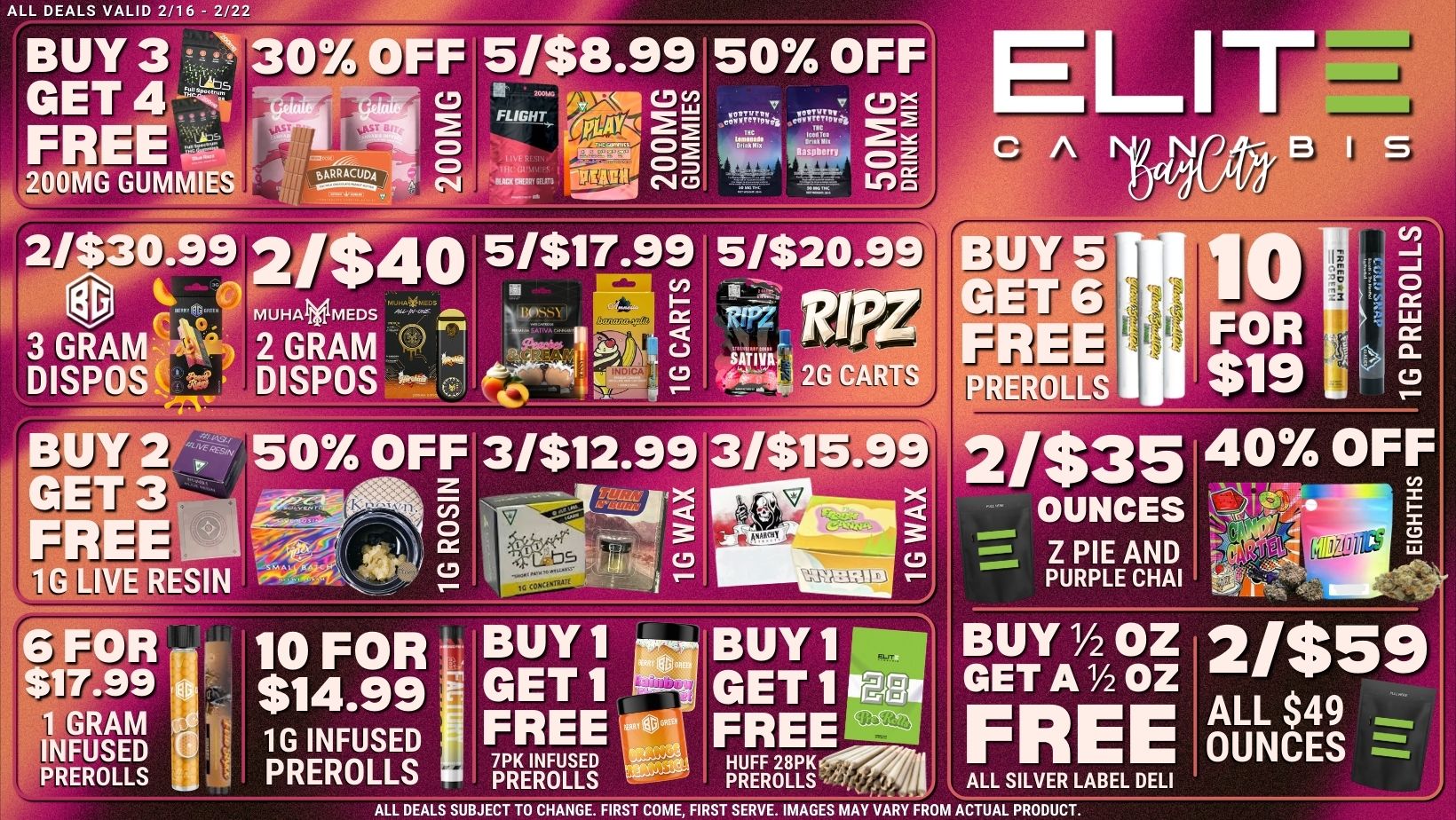 ALL DEALS VALID 2/16 - 2/22 BUY 3 30 OFF 5/$8.99 50 OFF GET 4 Li FREE cpmeg O 200MG GUMMIES gpRRACUD4 or . 2114N ono 2/$30.99 2/$40 51$17.99 5/$20.99 BUY 5 C/7 3 GRAM /7 2 GRAM PrOOR 1 DISPOS DISPOS 2kLqa LL1/4. $19 cLo - 50 OFF 3/$12.99 3/$15.99 21$35 40 OFF . ..--4 . c OUNCES . -A z L Z PIE AND i . I PURPLE CHAT 6 IpR - 10 FOR BUY1 BUY1 I BUY 1/ 2 oz 2/$59 $1 99 r $14.99 GET1 GET 1 1 GRAM GET A 1/2 OZ INFUSED a 1G INFUSED 7PK INFUSED HUFF 28pK FREE OUNCES FREE in FREE PREROLLS PREROLLS PREROLLS PREROLLS-irTill ALL SILVER LABEL DELI ALL DEALS SUBJECT TO CHANGE. FIRST COME FIRST SERVE. IMAGES MAY VARY FROM ACTUAL PRODUCT. / 