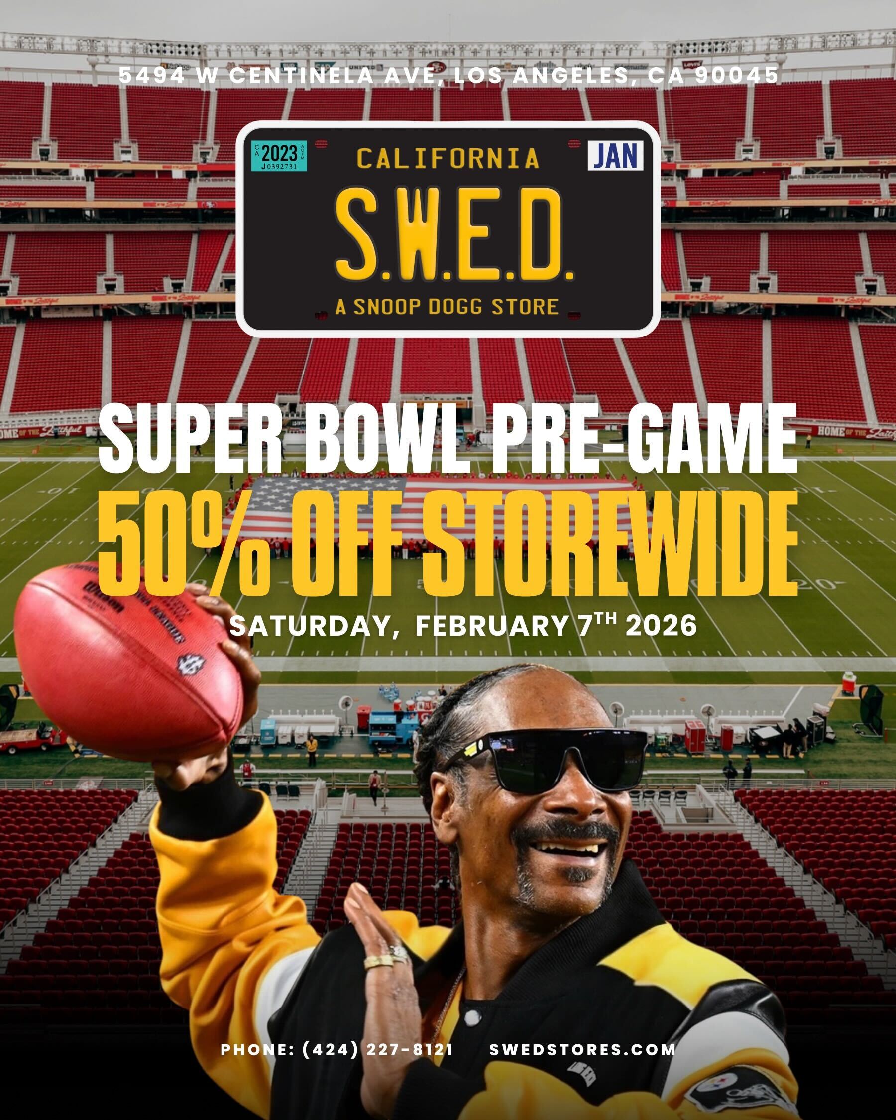 721 CALIFORNIA JAN S.W.E.D. A SNOOP DOGG STORE /  Super Bowl weekend starts early at S.W.E.D. We're kickin things off with 50% OFF STOREWIDE for the pre-game.Pull up Saturday, Feb 7, and stock up before the big day  5494 W Centinela Ave, Los Angeles (424) 227-8121Get right before kickoff.