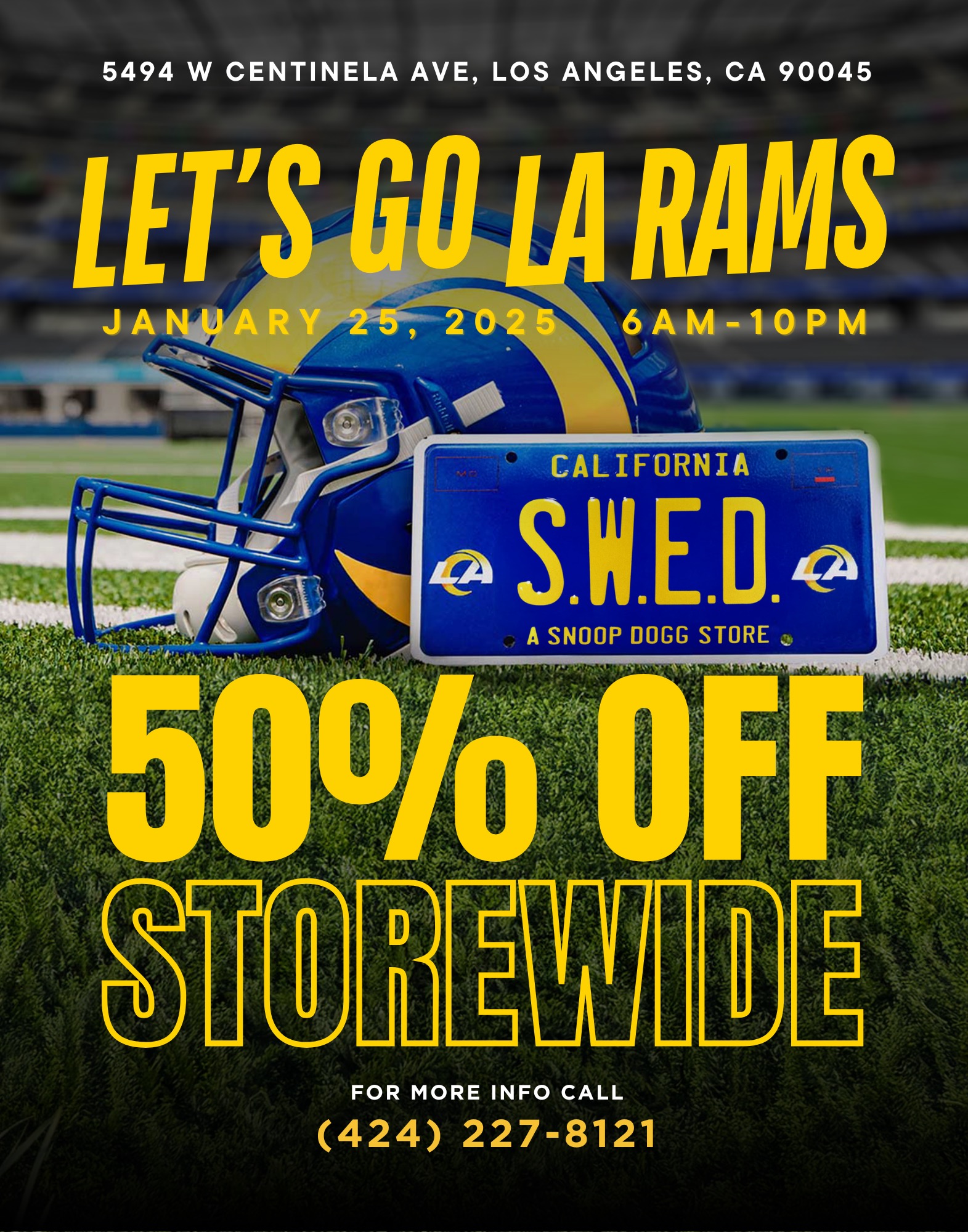 5494 W CENTINELA AVE LOS ANGELES CA 90045 CALIFORNIA SWED A SNOOP DOGG STORE / It's a Rams Sunday  Let's bring this home and go to the Super Bowl!We're showin' love at S.W.E.D. with 50% OFF STOREWIDE all day long. Same S.W.E.D. vibe, big savings, and pure LA energy. Peep the deets below   Sunday, January 25, 2025  6AM  10PM  5494 W Centinela Ave, Los Angeles, CA 90045  (424) 227-8121If you've been waiting for the right day, this is it.Pull up to S.W.E.D. and start your day right with Unc. 