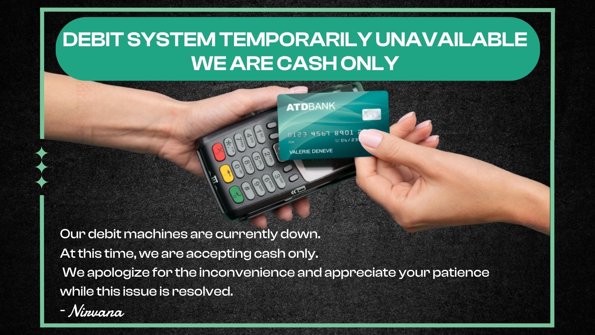 DEBIT SYSTEM TEMPORARILY UNAVAILABLE WE ARE CASH ONLY Our debit machines are currently down. At this time we are accepting cash only. We apologize for the inconvenience and appreciate your patience Lwhile this issue is resolved. - Ni auana / WE ARE CASH ONLY UNTIL FUTHER NOTICE. SORRY FOR THE INCONVENIENCE! 