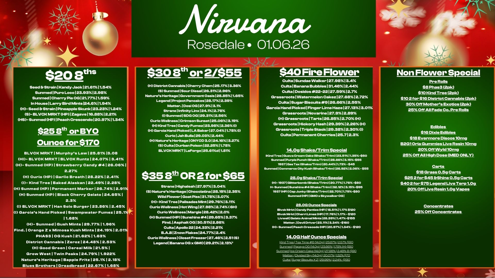 Rosedale 01.06.26 $208s Seed .StrainIKandyJack121.6111.54 Sunmed1PuroLoco123.9312.98 SunmediCherry Pie OG 121.7711.59 In House Larry Bird Mints 124.611.94 H- Seed Strain/Pineapple Skunk 23.2311.24 5- BLVCK MRKTHP1Zagave116.8812.21 HS-SunmedHPIPeachCrescendo120.5711.34 $25 8t-h or BYO Ounce for $170 BLVCK MRKT 1 Murphys Law I 25.8113.08 HD- BLVCK MRKT 1 BLVCK Runt. 124.07 13.41 H- Sunmed HP 1 Strawberry Candy .4 126.061 2.27 H Curio HP 1 Garlic Breath 128.2212.41 1- Kind Tree Baked Alaskan 122.4912.28 H Sunmed HP 1 Permanent Marker 126.7412.91 H Sunmed HP 1 Black Cherry Gelato 124.651 2.3 I BLVCK MRKT 1 Han Solo Burger 123.8612.45 1 Garcias Hand Picked 1 Swampwater Fumez 125.1 11.68 H- Sunmed 1 Gush Mints 129.7711.96. Find. 1 Orange Z x Mimosa Kush Mints 124.1912.01 PHAS3 1 OG Kush 121.6211.63 District Cannabis 1 Zeroz 1 24.481 2.53 H Good Green Cereal Milk 121.51 Grow West Twin Peaks 124.7911.922 Natures Heritage 1 Bapple Fritz 125.112.18 H District Cannabis I Cherry Chem125.17X I 3.36 SSunmed Sour Diesell2G.3112.96 Natures Heritage Government Oasis 128.8511.65 Legend 1 Project Pancakes 128.1712.39 Matter. Dosi OG127.913.10 Strane Infinity Link 124.112.7G I Sunmed 1 SDGOG129.31.12.50 Curio VVellness I CrimsonSunset125.0613.19. H Kind Tree Candy Fumez123.9812.301 H Garcia Hand Picked I LA .ker127.04.11.713 I Curio I Jah Bulla129.0312.44 H Natures Heritage I ONYCD 3.0124.1613.27. S Culta I Durban Poison 122.2511.78 BLVCK MRKT I LaForge12.5.61dil.S1 $35 8th OR 2 for $65 StranelHighaleah127.9713.04 S Natures Heritage I Chocolatinal28.1912.35 Wild Flower Goat Piss 131.7813.07 H- Kind Tree/Palisades Mint 129.7613.11 Curio Wellness I Hot INing127.9812.74 GH Curio Wellness I Margie 128.4212.0 H Sunmed HP I Sunshine 4129.6513.37 Find. Asphalt OG 130.5112.86 Cults Apollo 22124.3312.21 B.A.BI Znow Flakes 124.7712.4 Curio Wellness I Closet Freezer127.4612.51S Legend I Banana OG x GM0129.2112.13 CultalSundae Walker 127.9813.4 CultalBananaBubbles131.4612.44 Cults 1 Dosidos 22-22127.5912.7 Grassroots1VVatermelonCakez127.6812.72 CultalSugar Biscuits9126.6612.55 Garcia Hand Picked1Finger LimeHaze127.1313.01. Grassroots1Novarine127.912.89 HGrassroots1Tarts126.8512.70H GrassrootslHickoryHash129.3912.26H Grassroots1Triple Stack 129.3812.30I Cults /Permanent Cherries125.712.3 14.0g Shake/Trim Special IKndTroolGuavaCroamCakeShakarrrin123.51.11.35.-$50 Sunmed1PurploPunchShakoRrin123.13613.15-$55 19371Ga.TaxShako/Trin1120.4411.7345 Sunmad I Cornmoroo CityKushShakarfrtim126.9212.013.-$55 28.0g ShakeRrim Special H-19371GlitterbombShaka/Trirn120.7711.76-$80 H-SunmadISunshino4Shako/Trim132-1213.16-$95 1937HPICapJunkyShakeRrin122-70.11.79$80 SunmedHPIGMO.SkywalkarOGI 28.0G Ounce Specials BlvokMrktICandyPantiosH1.113.5111.17$120 BlvckMrktIChorriLirnozHP117.7611.17.-$120 LnnruallIGelatoAnrnalIVInts123.39.11.47-$155 hilatter-IDovilDrn.rorl23.1113.34-$160 H-Sunmod1PaaohCraseadoHP120.9711.34-$120 14 OG Half Ounce Specials Kind Tree I Toa Time 6 04.0. 232.7.12.57 $90 Sunmed I Papaya OG 14.09/123.6611 FLIE$S0 Sunmed IjcoQc..Q.14Q. 27.98.127 0-S.2Q rt r 1 Divided Sky 140a1 IQQ7jj11.32S70 Non Flower Special Pre Rolls $8 Phas3 $10 Kind Tree 2pk $10 2 for BIG District Cannabis p10 30Off Mothers Exotics 2pk 25 Off All Fade Co. Pre Rolls Edibles $16 Dixie Edibles $18 Evermore Discos 10mg B2G1 Oria Gummies Live Resin 10mg 20.X. Off VVyld10mg 25Off All High Dose MED ONLY Carts $18 Grass 0.5g Carts $25 2 for $45 Shine 0.5g Carts $402 for $75 Legend Live Terp 1.09 20 Off Live Resin 1.0g Vapes Concentrates 25 Off Concentrates / 