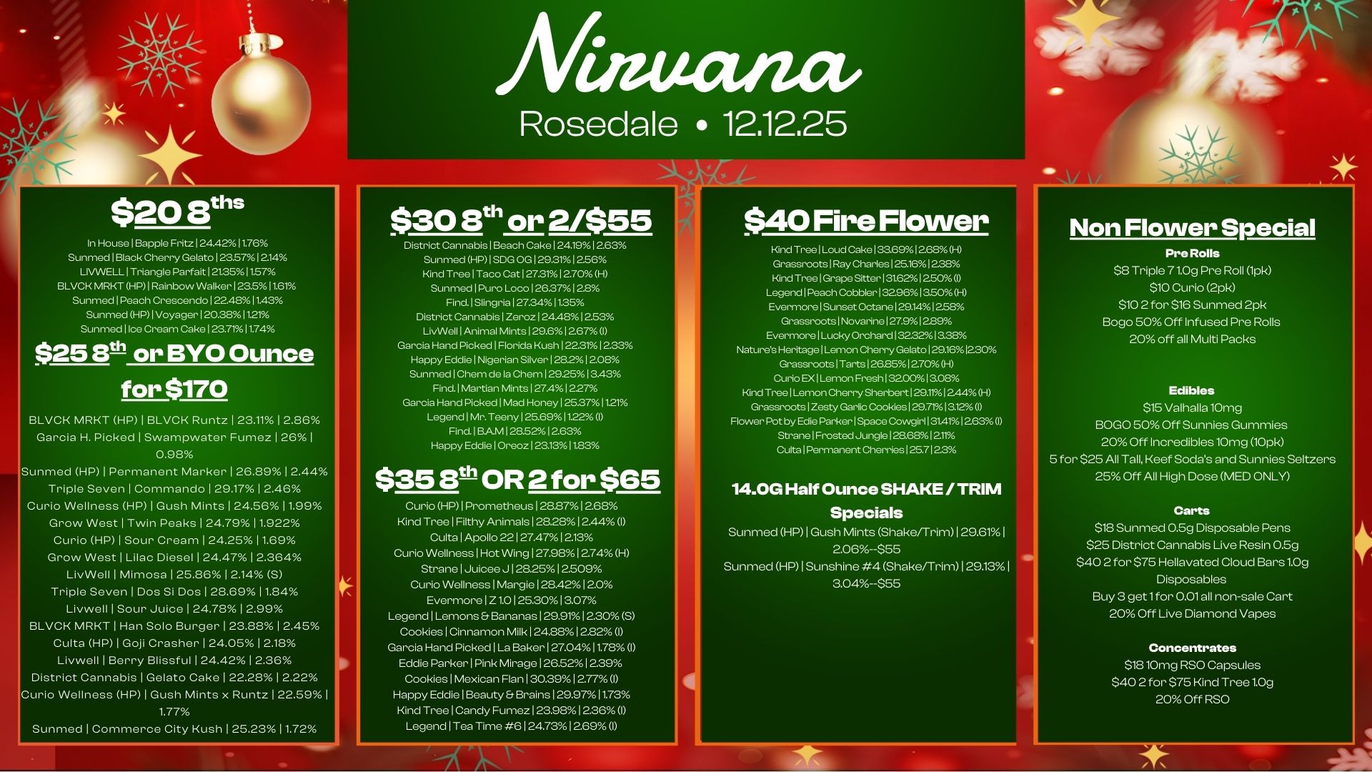 $2013ths In Housell.pple Fritz124.4.11.76 Sunm.lBlack Cherry Gelato123.571.4 LIVWELL1Triangle Parfait121.3511.57 BLVCK MRKT HP1Rainbow Walker123.511.61 Sunmed1Peach Crescendo122.4811.43 Sunmed HP 1 Voyager 1 20.381121 Sunmedlice Cream Cake123.7111.74 $258 or BYO Ounce for $170 BLVCK MRKT HP 1 BLVCK Runts 1 23.112.86 Garcia H. Picked I Swarnpwater Fumez 1 26 I 0.98 .unmed HP 1 Permanent Marker I 26.89 1 2.44 Triple Seven 1 Commando 1 29.17 1 2.46 Curio Wellness HP 1 Gush Mints 1 24.56 11.99 Grow West 1 Twin Peaks 1 24.79 11.922 Curio HP 1 Sour Cream 24.25 11.69 Grow West I Lilac Diesel 24.47 2.364 LivWell 1 Mimosa I 25.86 2.14 S Triple Seven Dos Si Des 28.69 11.84 Livwell I Sour Juice 24.78 2.99 BLVCK MRKT I Han Solo Burger I 23.88 1 2.45 Cults HP I Goji Crasher 1 24.05 2.18 Livwell I Berry Blissful I 24.42 2.36 District Cannabis I Gelato Oaks 2228 2.22 urio Wellness HP I Gush Mints x RuntsI 22.59 1.77 Sunmed I Commerce City Kush 125231.72 luta/ wit Rosedale 12.12.25 $30 8th or 2/$55 District CannabislBeach Cake124.1912.63 Sunmed HP1SDG OG129.311.6 Kind TreelTacoCat127.3112.70H Sunmed1Puro Loco126.37128 Find.1Slingria127.3411.35 District CannabislZeroz124A812.53 LivWell 1 Animal Mints129.612.67 Garcia Hand Pick.1Florida Kush122.3112.33 Happy EddielNigerian Silver128.212.08 SunmedlChem de la Chem129.2513.43 Find.1Martian Mints127A1227 Garcia Hand Picked1M. Honey125.371121 LegendlMr.Teeny125.6911.22 I Find.1BAM128.5212.63 Happy EddielOreoz123131183 $3513t OR 2 for $65 Curio HP I Prometheus I 28.871 2.68 Kind Tree I Filthy Animals 1 28.28 I 2.44 I Culta Apollo 22127.4712.13 Curio Wellness 1 Hot Wing I 27.981 2.74 H Strane 1 Juicee J 1 28.2512.509 Curio Wellness 1 Margie I 28.421 2.0 Evermore I 1.0 125.3013.07 Legend Lemons Bananas I 22919 12200 Cookies 1 Cinnamon Milk 1 24.881 2.82 I Garcia Hand Picked I La Baker I 27.04911.789 0 Eddie Parker I Pink Mirage I 26.521 229 Cookies I Mexican Flan 1 30.3912.77 I Happy Eddie I Beauty Brains I 29.9711.73 Kind Tree I Candy Fumez I 239.1 236 I Legend 1 Tea Time 6124.731 269 I $40 Fire Flower Kind Tree Loud Cakel3a6912.68H Grassroots I Ray Charles125.1612.38 Kind Tree I Grape Sitterl31.62412.50 I Legend I Peach Cobbler132.961350H Evermore I Sunset Octane1291412.58 Grassroots I Novarine127.912. Evermore I Lucky Orchard 1323213.3. Natures Heritage I Len-ion Cherry Gelato 129.161230 Grassroots I Tarts I 26.851 2.70 H Curio EX I Lemon Fresh132.001 ace Kind TreelLemon Cherry Sherbert129.1112.44H Grassroots 1 Zesty Garlic Cookies129.7113.12 I Flower Pot by Edie ParkerlSpace Cowgirl 1 314112.63 I Stra.1Frost.Jungle1296812.11 Cutta 1 Isrmanent Cherries125.712.3 14.0G Half Ounce SHAKE / TRIM Specials Sunmed HP I Gush Mt-its Shake/Trim I 29.61 aoe--sss Sunmed HP I Sunshine 4 Shake/Trim I 29.13 I 3.04--$55 Non Flower Special Pre Rolls $8 Triple 71.0g Pre Roll 1pk $10 Curio 2pk $10 2 for $16 Sunmed 2pk Bog 50 Off Infused Pre Rolls 20 off all Multi Packs Edibles $15 Valhalla 10mg BOGO 50 Off Sunnies Gummies 20 Off Incredibles 10mg 10pk 5 for $25 All Tall Reef Sodas and Sunnies Seltzers 25 Off All High Dose MED ONLY Carta $18 Sunmed 0.5g Disposable Pens $25 District Cannabis Live Resin 0.5g $40 2 for $75 Hellavated Cloud Bars 1.0g Disposables Buy 3 get 1 for 0.01 all non-sale Cart 20 Off Live Diamond Vapes .ncentrates $18 10mg RSO Capsules $40 2 for $75 Kind Tree 1.09 20 Off RSO / 