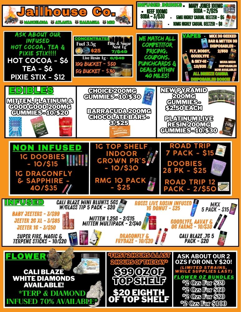 ...ail 1110M OD .1111. Ma. add INFUSED . . . . HOT COCOA TEA $ PIXIE STIX HOT COCOA - $6 TEA - $6 PIXIE STIX - $12 MARY JONES 100MG REEF MG SODA - 2/525 SODA - WO 5MG HOLY CASUAL SELTZER - 85 IOW MGM CANAL SELTZER - WE MATCH ALI-cOtIFFT/TOk PRICING COUPONS PUNcHcA DEALS WITH 40 MILES NON INFUSED 1GD1000/$B115ES 1G DRAGONFLY 8- SAPPHIRE -40/$35 1G TOP SHELF INDOOR GROWN PRSi/ - 10/$30 RMG 10 PACK - $25 OKIP19g1 CALI BLAZE MINI BLUNTS 555 W/GLASS TIP 5 PACK - $20 BABY JEEEkS - 31$99 RUSES LIFE ktgiti iNfdS111 MKX 1G DONUT - $25 5 PACK - $151 40111 GOOIILYFE A4 VA Y OG PAM- 75 .y JESTER 2G XL - 31$85 MIZITEMIVAiK21-$1 JEET5F 1P - DRAGONFLY. hi PACK - $20 TERUPPEENREFSTeKIA-18420W FRYDAIE - 10/ 20 CALI BLAZE .72 5 CALI BLAZE WHITE DIAMONDS AVAILABLE TERP 62 DIAMOND 4 INFUSED 70 AVAILABIT ITKOW811CISM25110 $99 MCP QIIE111Y $20 EIGHTH OF TOP SHELF TOP ASK ABOUT OUR 2 OZS FOR ONLY $20 LIMITED STRAINS .MILE SUPPLIES LAST OWER OZ BUNDLES .Duero ..Nfft2e12 .DCIPTCIT .A gt2 KO $80 / 