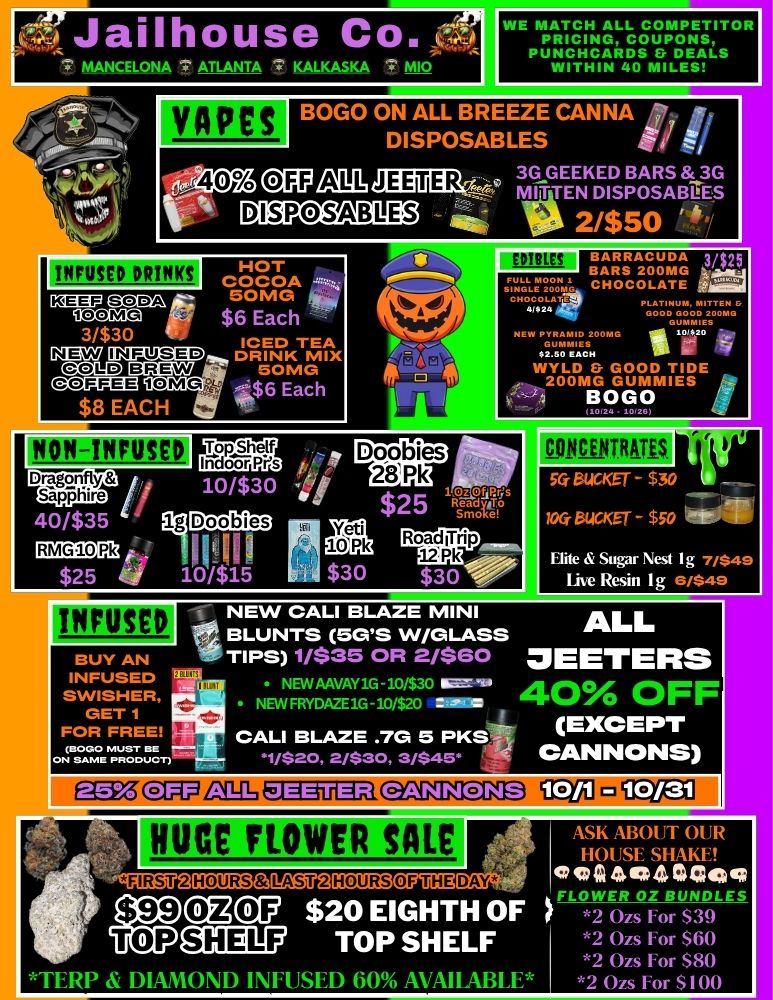 11 1-14011EINNISQ Dr-ag20178 Sapphire RMG10 Pk $25 4111 10145 INFUSED WIPES WE MATCH ALL COMPETITOR PRICING COUPONS PUVTHHCAR4DS Er DEALS IN 0 MILES BOGO ON ALL BREEZE CANNA S DISPOSABLES I c4ciss 360TEEENKDEDs pBoAsRASNEGs V- DISPOSABLES TA 2/$50 16 21107ISODA 100MG 3/$30 VOLS UIKPMEIDiVr TEA alp BREW 7 50MG e0gUM10MG .$6 Each $8 EACH $25 eV RoadiTrip 41Mm- $13 0 4P S5GS W/GLASS NEW CALI BLAZE MINI BLUNT Hite Sugar Nest Ig 7/S49 file Resin Ig D/$49 ALL TIPS 1/$35 OR 2/$60 OEETERS NEW FRYDAM1G-10/$20 - CALI BLAZE .7G 5 PKS EXCEPT 9/$20 2/$30 3/$45 CANNONS i.13307171 EEDUEgaa2KIKICIMU ocE19C1 c7mciu MCP $20 EIGHTH OF f.27i.$79L QIIE117 TOP SHELF Ozs For $60 2 Ozs For S80 .TERP AI DIAMOND INFUSED 60 AVAIIABLE 2 Ors For $100 ASK ABOUT OUR HOUSE SHAKE COO 41041241MO / 