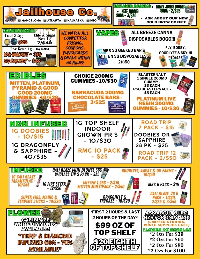 app. OAPu t4APQ. HA ATLANTA ki KALKASKA 14 0 11.1E2 0.... NAgy mg Km KEEF1Q01/6 SODA -2/$25 10211-3N30 As.E OUR NEW COLDTURETW COFFEE ff CMMV31Wr Fuel 3.5g Elite tsfiga Nes I g NOM 7/49 Litt Resin 1 g -6/$49 ea dn.77 WE MATCH ALL-COMPETITOR COUPONS PUNCHCAWS DEALS WITHIN 40 MILES WPA73. a ALL BREEZE CANNA IDISPOSABLES BOW FLY BOSSY GOODLYFE SKY-HI 0/$35 4 MKX 30 GEEKED BAR 1111EN3G7ISLOSABLES 20 IADUI1311.3 -... utiLIA PYRAMID GOOC GOOD 200MG GUMMIES - 10/$k O CHOICE 200MG GUMMIES -10/$30 8 BARRACUDA 200MG CHOCOLATE BARS - . .NGsTLEER2N0A.mTG GUMMY - - S3 . RSO BLA EACH STERNAUT -$5 EACH PLATINUM LIVE RESIN 200MG GUMMIES - 10/$30 ... 3/$25 gL.. VII m agugE 1G D00131 ---P-- - - 10/$15 1G DRAGONFLY /7 SAPPHIRE - /1 40/$3 5 .7 1G TOP SHELF INDOOR in GROWN PRS -7 - 10/$30 RMG 10 PACK 4Ii .f. - $25 ROAD TRIP 7 PACK - $15 DOOBIES OR 414 SAPPHIRE 28 P K - $25 78 ROAD TRIP 12 ..... PACK - 2/$50 4 11139PUL411 CALI BLAZE MINI BLUNTS 5GS Ai GOODLYFE AATAY E OG FARMS 1G CALI BOAC W/GLASS TIP 5 PACK - $35 10.430 TARANTULAS - i.255 - 2115 MU 5 PACK - $15 10145 PfE2457XXI MIEN MULTIPACK - 2140 ERF c141crTEWENEINV78220 FRWAr-Fllo 2133-il 11110WOM ii FIRST 2 HOURS LAST 2 HOURS OF THE DAY $99 OZ OF TOP SHELF n3S ABOUT OURS C3XIKRES7$20 41-A.7751411AT EmtrosiffirMar CALI BLAZE. WHITEDIAMONDS MEW a EllateM DRIMEM EN- LY0 AwAHABLr 2 Ozs For $60 2 Ozs For $80 2 Ozs For S 100 t20 EIGHTH OF TOP SHELF / 