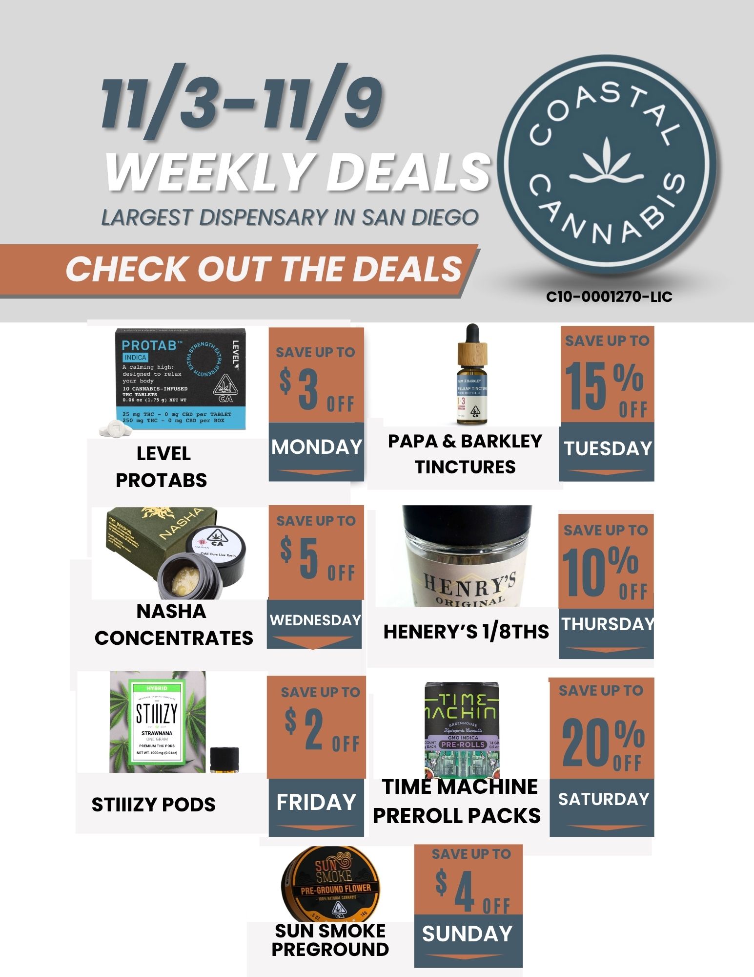 1/3 1/9 1/y rr rcy PI LARGEST DISPENSARY IN SAN DIEGO CHECK OUT THE DEALS C10-0001270-LIC P R OTA B MEM A calming high designed torelax roar Doay C-INPUSED LEVEL PROTABS NASHA CONCENTRATES STIIIZY PODS SAVE UP 3 OFF MONDAY SAVS111. $ 5 OFF -36-4 PRE-GROUtinrEll PAPA BARKLEY TINCTURES I I I III PIP I 1 1 A w a i i --1- I 1 EN IW fildiimr HENERYS 1/8THS TIME MACHINE PREROLL PACKS SUN SMOKE PREGROUND SAVE UP TO SAVE UP TO 1 0 /0 I v.1 TUESDAY 1 SAVE UP T 1 0 011 OF AVE UPI nFF 0 oh SATURDAY / 