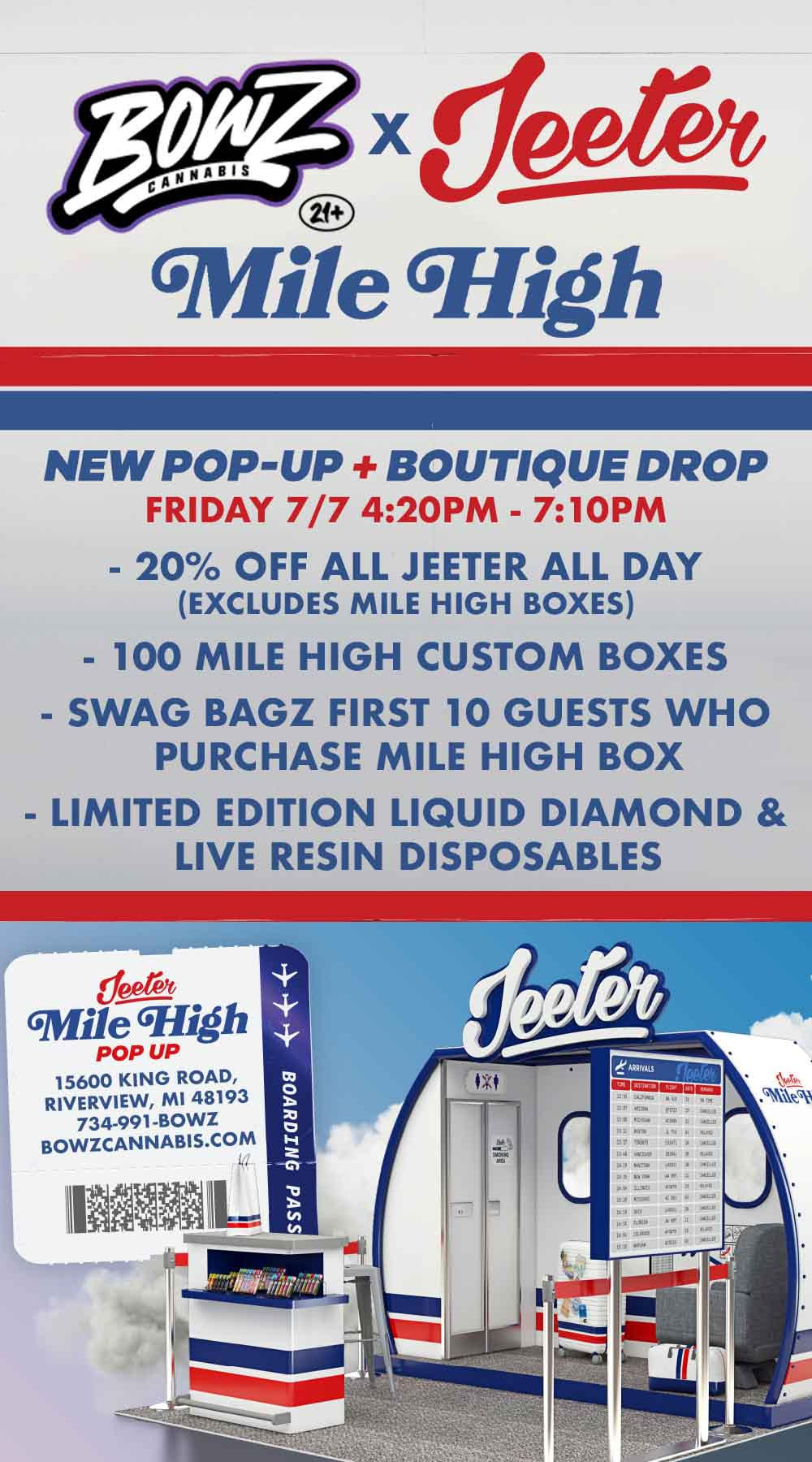 6Mile 6-High HEW POP-UP BOUTIQUE DROP FRIDAY 7/7 420PM - 7 1 0 P M - 20 OFF ALL JEETER ALL DAY EXCLUDES MILE HIGH BOXES - 100 MILE HIGH CUSTOM BOXES - SWAG BAGZ FIRST 10 GUESTS WHO PURCHASE MILE HIGH BOX - LIMITED EDITION LIQUID DIAMOND LIVE RESIN DISPOSABLES 6Mile G-High POP UP 15600 KING ROAD RIVERVIEW MI 48193 734.991-BOWZ BOWZCANNABIS.COM / Bowz X Jeeter | MILE HIGH POP-UP | Friday 11/7/25 | 20% off Jeeter all day | While Supplies Last