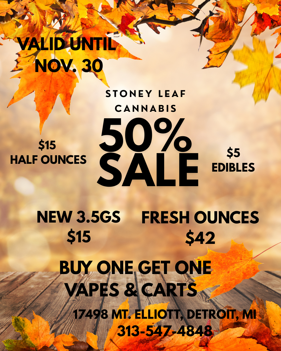 $15 HALF OUNCES STONEY LEAF CANNABIS 50 SALE $5 EDIBLES NEW 3.5GS FRESH OUNCES $15 $42 BUY ONE. GET CVE AF7S CA7S 498 MT. ELLIOTT 313-54 / 