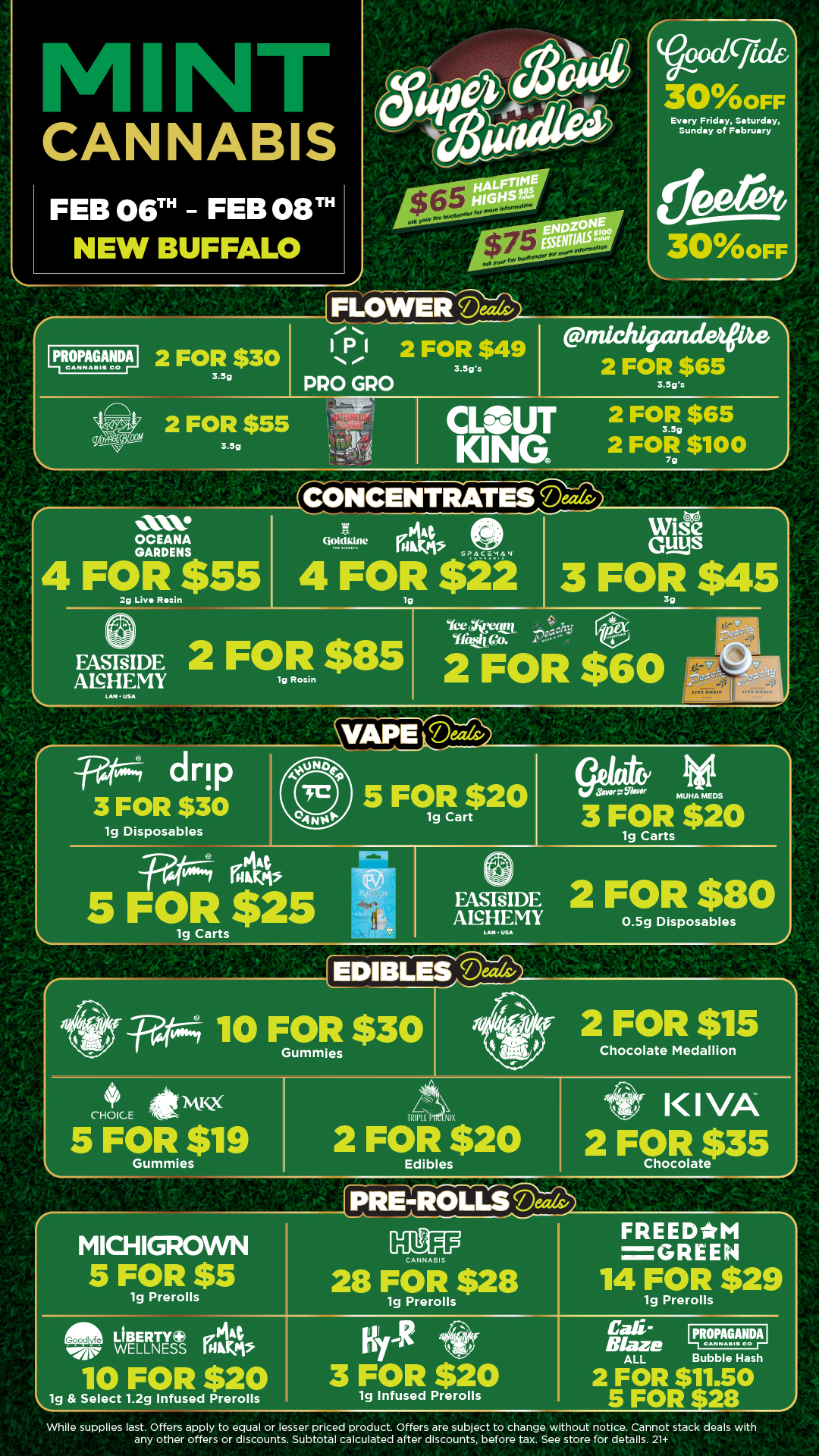 CANNABIS 11R.M.9.F1111 2 FOR $30 3.5g 2 FOR $55 3.59 Vgaricjicici 300FF Every Friday Saturday Sunday of February 300FF FLOWER Deativ 113e 1 2 FOR $49 3.5crs PRO GRO michigrudetpte 2 FOR $65 3.5g CLOUT 2 FOR $65 KING 2 FOR $100 CONCENTRTATESdiv OCEANA GARDENS 4 FOR $55 2g Live Resin totcIktnc6PA SPACEMAY 4 FOR $22 19 Wise Guys 3 FOR $45 2 FASFsIDE FOR $85 ANHEMY 19 Rosin LAM USA Ice Yfitskeo. 2 FOR $60 VAPE Deeds/ r -F4tArk4 drip 3 FOR $30 1g Disposables 5 FOR $20 lg Cart SAWUiebor MUI-IA MEDS 3 FOR $20 lg Carts 5 Piht vs rump OR $25 1g Carts FASTs IDE 2 FOR $80 ANHEMY 0.5g Disposables 10 FOR $30 2 FOR $15 Chocolate Medallion CHOICE twx 5 FOR $19 Gummies IRIIU 2 FOR $20 Edibles II VA 2 FlaRat35 MICHIGROWN 1g Prerolls 116 ANN AS I 28 FOR $28 lg Prerolls FREEDM GREEN 14 FOR $29 lg Prerolls LIBERTY sorS war ELLNESS NAPT 10 FOR $20 1g Select 1.2g Infused Prerolls KYR 3 FOR $20 lg Infused Prerolls PROPAGANDA Blaze CANNADM CO ALL Bubble Hash 2 FOR $11.50 5 FOR 4. 28 While supplies last. Offers apply to equal or lesser priced product. Offers are subject to change without notice. Cannot stack deals with any other offers or discounts. Subtotal calculated after discounts before tax. See store for details. 21 / Click the link to find more deals at your nearest Mint. https://mintdeals.com/location/new-buffalo-mi/deals