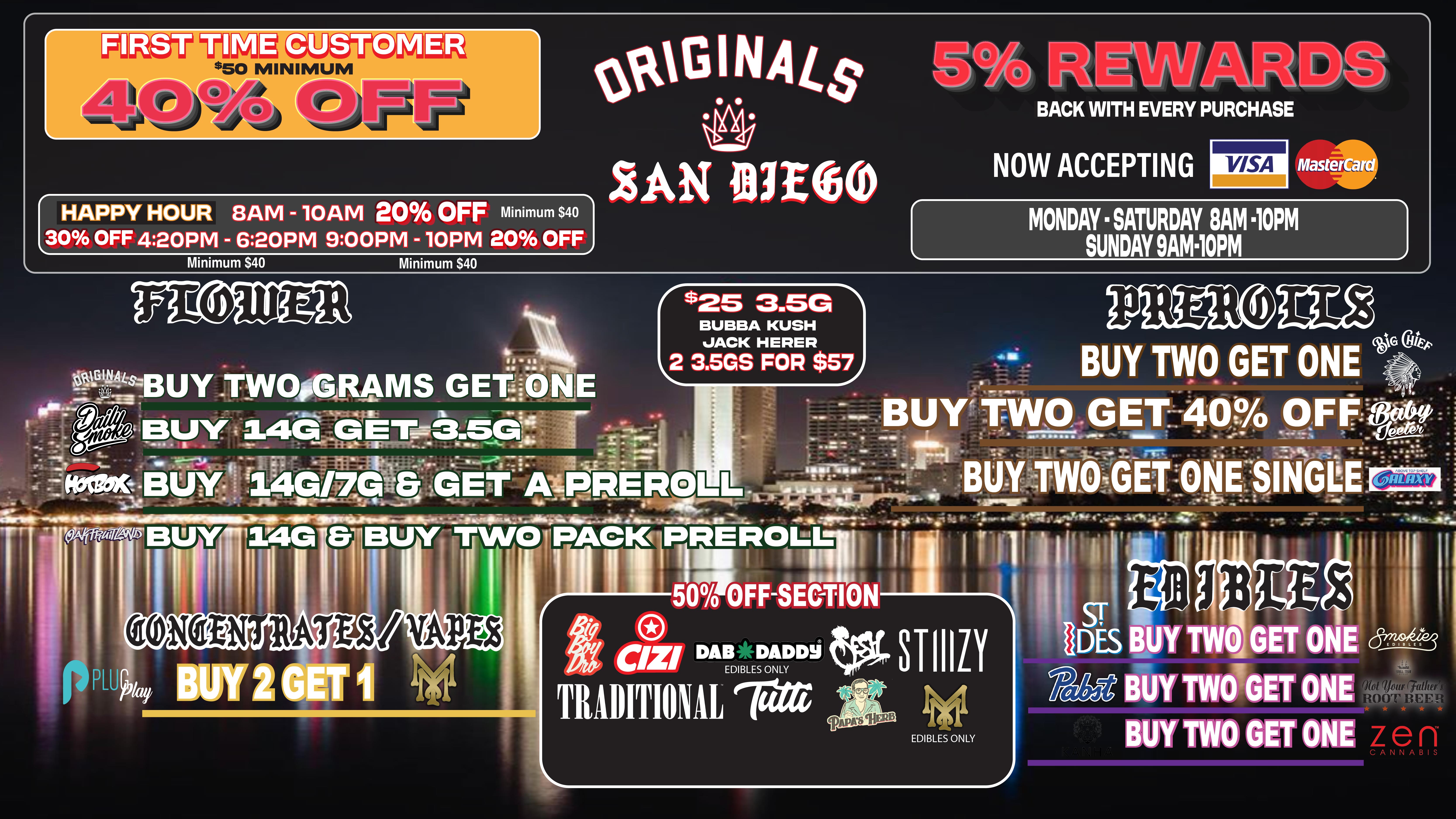 $50 MINIMUM HAPPY HOUR 8AM - 10AM 20 OFF Minimum $40 30 OFF 420PM - 620PM 900PM - lOPM 20 OFF Minimum $40 Minimum $40 LAN IllEt0 $25 3.5G BUBBA KUSH JACK HERER 2 3.5GS FOR $57 NOW ACCEPTING VISA pP91... masterca MONDAY SATURDAY SAM 10PM SUNDAY 9AM10PM . MIL ..F 0 rim DAIIDADDi .1.1Waff ED B ES ONLY TRADITIONAL Taa EDIBLES ONLY IM .. Old Your ROOT BEE L / GET STOCKED UP FOR THE WEEKEND!!!ALL ORIGINALS  8THS $30 OTD CHECK OUT OUR NEW ORIGINALS STARIN LARRY OG TESTING HIGH AND SMELLING DANK!!!!ORIGINALS 8TH JACK & BUBBA KUSH $25 OTDNEW PRODUCT ALERT !!!!!CROWN 1/2 OZ AND FULL OZ MADE FROM OUR ORIGINAL PREMIUM FLOWER-SKYWALKER -SFV-KING LOUIE-FLIGHT GELATO PRICE DROP $50 OTD GET IT BEFORE ITS GONE!RESTOCK ALERT!!!!! -HOTBOX- 7G / 14G NEW STRAIN!-OAKFRUITLAND- 7G / 14G-DABDADDY - 14G50% OFF CURATED SHELF IN STORE!FIRST TIME PATIENT 40% OFF (MIN PURCHASE OF $50) HAPPY HOURS-EARLY BIRD - 8AM-10AM 25% OFF (MIN. OF 40)AFTERNOON - 4:20PM-6:20PM 25% OFF (MIN. OF 40)LATE NIGHT - 9:00PM -10:00PM 25% OFF (MIN. OF 40) NEW INSENTIVE ALERT!WE NOW HAVE LOYATY PUNCH CARDS WITH A $100 MIN EVERY 10 PUNCH RECEVE AN ORIGINALS 14G FOR FREE OR 50% OFF WHOLE STORE !!CHECK OUT OUR DEAL BORAD FOR SOME BUY TWO GET ONES !!!!(show text to redeem offer and get an Originals 1G )               WILE SUPPLIES LAST !                (CAN'T COMBINE DEALS)