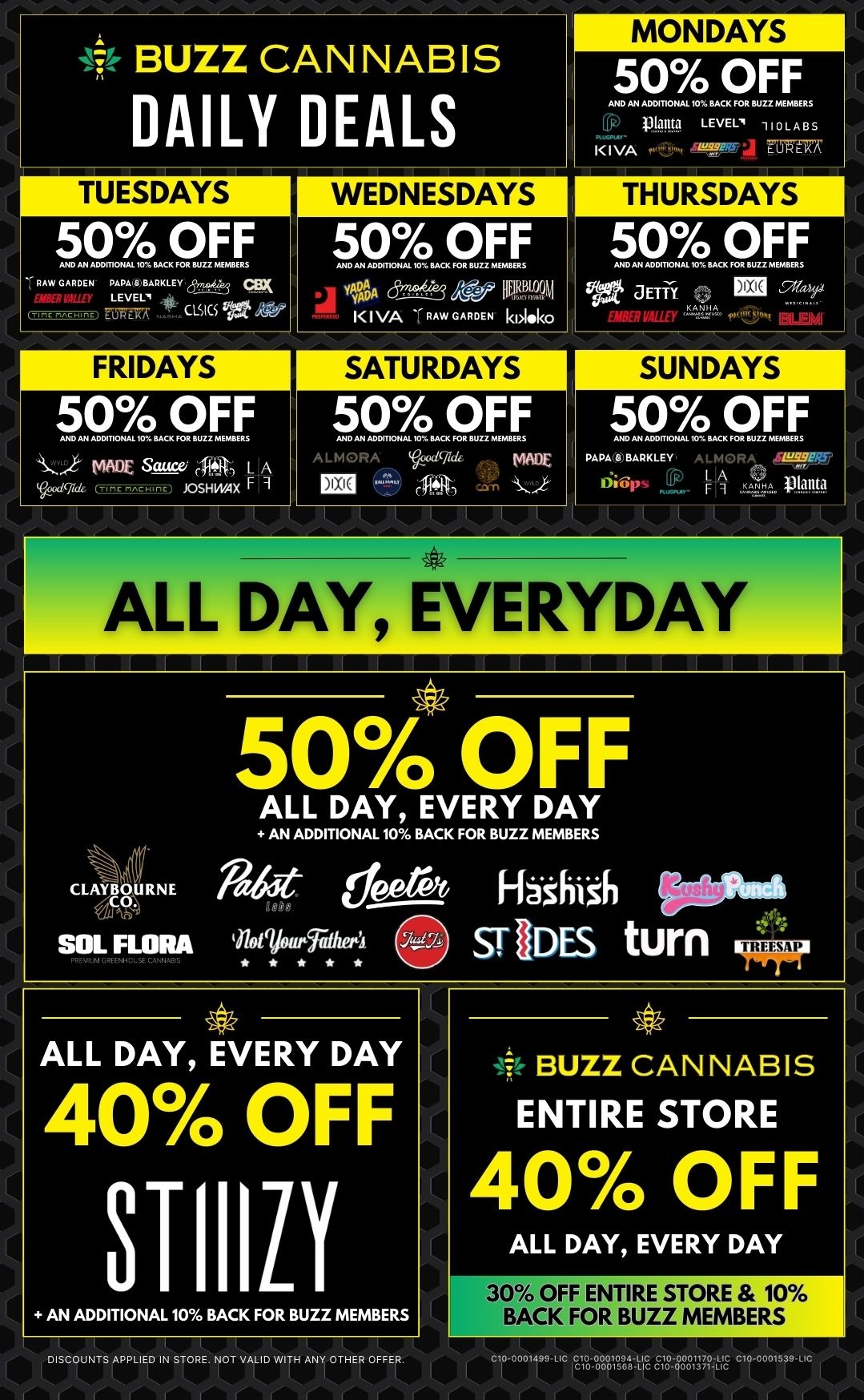 CLAYBOURNE 4JCCA SOL FLORA 4.4 50 OFF ALL DAY EVERY DAY AN ADDITIONAL 10 BACK FOR BUZZ MEMBERS pro Ff4thiA 11001 inotwoudithe sr ODES turn TREESAP ALL DAY EVERYDAY BUZZ CANNABIS DAILY DEALS TUESDAYS 50 OFF AND AN ADDMONAL 10 BACK FOR BUZZ MEMBERS RAW GARDEN PLAEPvAI3.ARKLEY CBX cvics WEDNESDAYS 50 OFF IPAP C 11M31 l I VA 77 RAW GARDEN kl.A.k0 MONDAYS 50 OFF AND AN ADDITIONAL 10 BACK FOR BUZZ MEMBERS iriplanc4 LEVEL 110LABS KIVA TaTria THURSDAYS 50 OFF AND AN ADDITKINAL 10 BACK FOR BUZZ MEMBERS IVC a ET TYY. ER M.sid ALL DAY EVERY DAY 40 OFF 81-111L1 AN ADDITIONAL 10 BACK FOR BUZZ MEMBERS DISCOUNTS APPLIED IN STORE. NOT VALID WITH ANY OTHER OFFER. 44- BUZZ CANNABIS ENTIRE STORE 40 OFF ALL DAY EVERY DAY 30 OFF ENTIRE STORE 10 BACK FOR BUZZ MEMBERS 6-Vo019648iLLiS EM--8881377-LE c1-19 / 