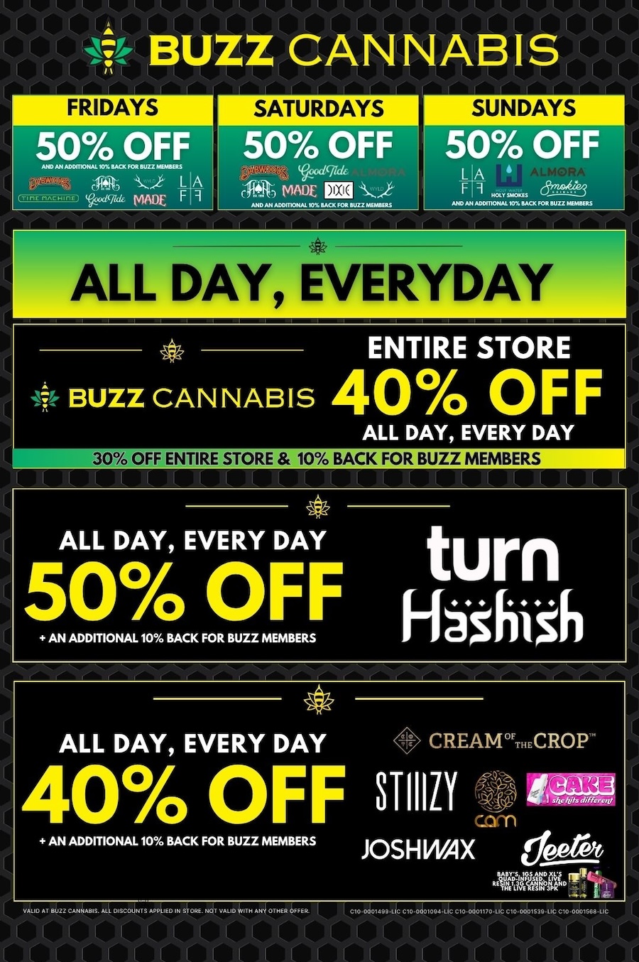 BUZZ CANNABIS FRIDAYS 50 OFF tA air F 1 50 OFF d9. Chtlt MADE Eli ALIIP-7177VEMY ENTIRE STORE BUZZ CANNABIS 40 OFF ALL DAY EVERY DAY OFF ENTIRE STORE 10 BACK FOR BUZZ MEMBERS ALL DAY EVERY DAY turn 50 OFF AN ADDITIONAL 10 BACK FOR BUZZ MEMBERS H40iiA ALL DAY EVERY DAY CREAM.ECROP 40 OFF STIIILY AN ADDITIONAL 10 BACK FOR BUZZ MEMBERS JOSH WAX / 
