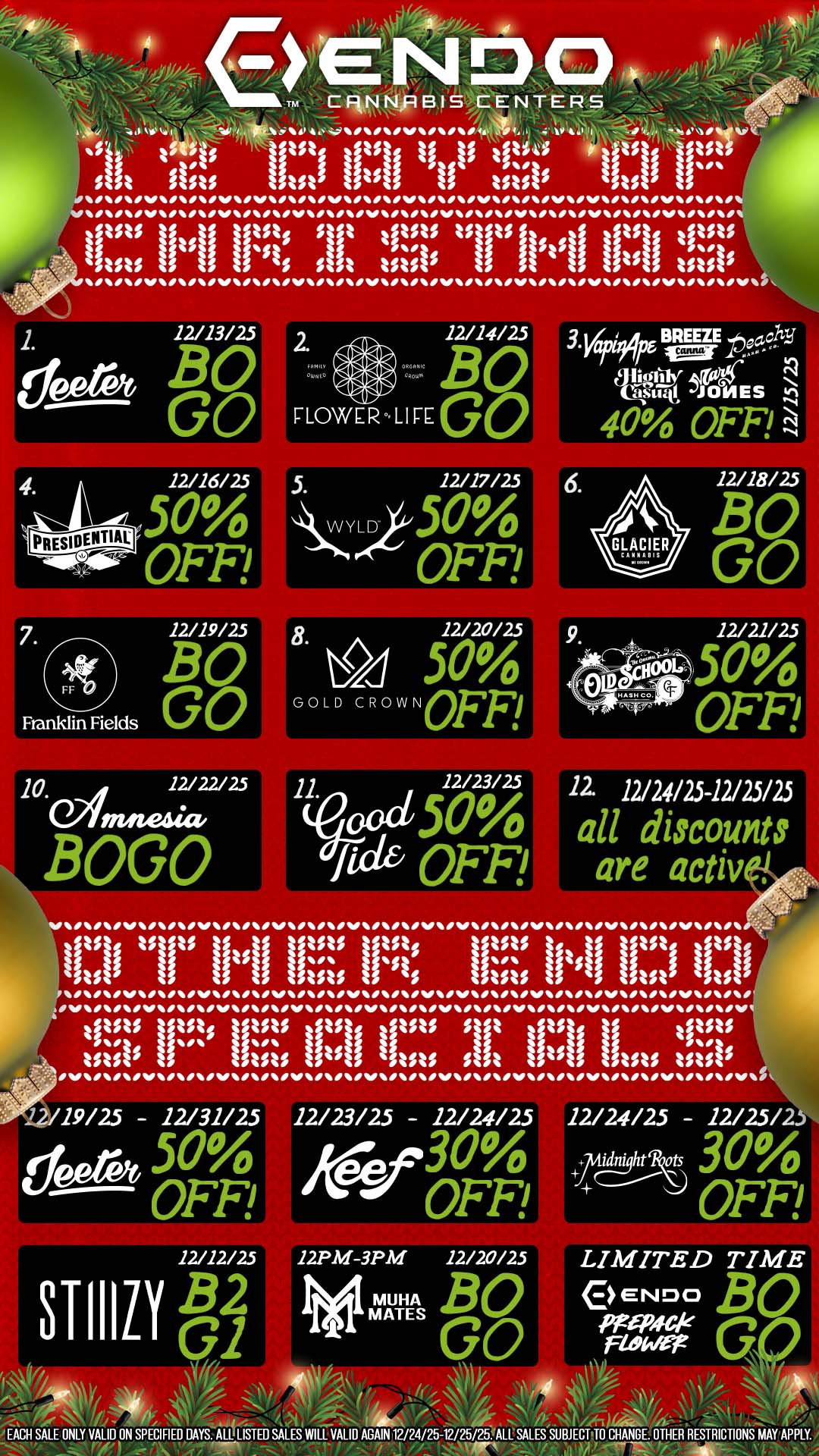 tiNi Slit lists litstiitis tstsi 1. deelet 12/13/25 BO GO 7 12/19/25 4t BO Franklin Fields GO 10. 12/ 22/ 2.5 macaw BOGO 12/14/25 FLOWER LIFE GO 5. WYLD .520/ OFF 12/20/25 8 50 GOLD --NoFF 11. ood 526k I OFF 3 vai iirp BREEZE Tigor yogi Atti JONES 40 OFF 22. 12/24/25-12/25/25 all discount are active 1/.1 11 u-11 li 111 22/19/25 - 12/31/25 12/23/25 - 12/24/25 Me 30/ 0 OFF 12PM-3PM 12/20/25 MUHA BO MATES GO EACH SALE ONLY VALID ON SPECIFIES DAYS. Ad LjSTED SALES WILL VALID AGAIN 12/24/25-12/25/2Y. ALL SALES SUBJECT TO CHANGE OTHER RESTRICTIONS MAY APPLY. Mr / COME VIBE WITH US FOR THE HOLIDAYS WITH 12 DAYS OF CHRISTMAS SPECIALS AND DEALS! 