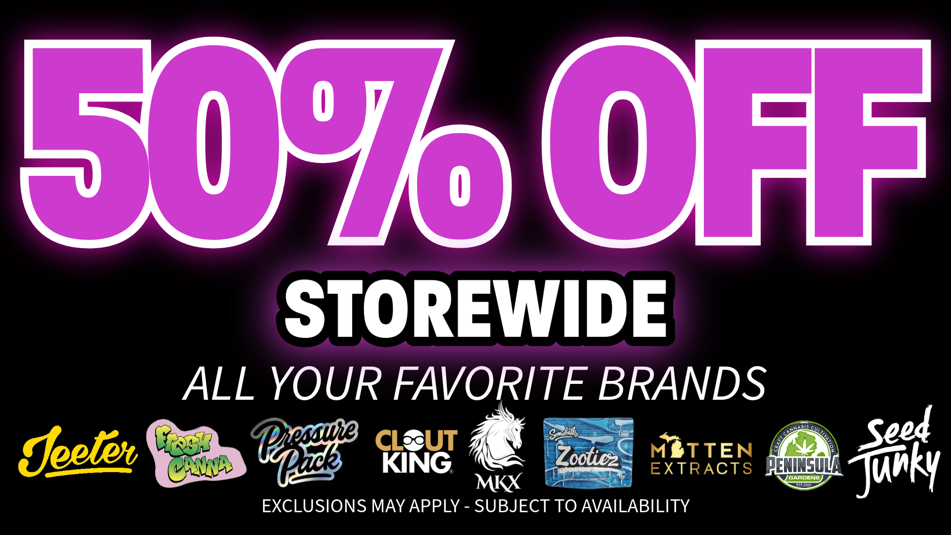 STOREW DE FF ALL YOUR FAVORITE BRANDS CLOUIT- DA-4 ucy E KING koctiej. -XTF ACT MK2 EXCLUSIONS MAY APPLY - SUBJECT TO AVAILABILITY / 420 Dank Deals 50% OFF STOREWIDE on all your favorite brandsGreen Wednesday - Cyber Monday9am-10pm Daily13510 East 8 Mile, DETwww.shop420dank.com