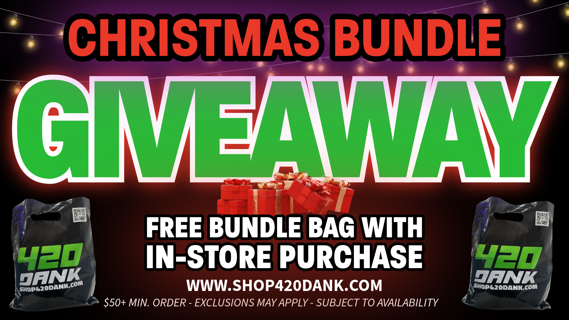 ACHR STMAS BUNDLE 4.1 FREE BUNDLE BAG WITH IN-STORE PURCHASE isHopro .4 I WWW.SHOP420DANK.COM $50 MIN. ORDER - EXCLUSIONS MAY APPLY - SUBJECT TO AVAILABILITY / 420 Dank GiveawayFree Product Bundle Bag w/ $50+ purchase while supplies lastChristmas Eve Hours 9am-8pmChristmas Day - Closedwww.shop420dank.com