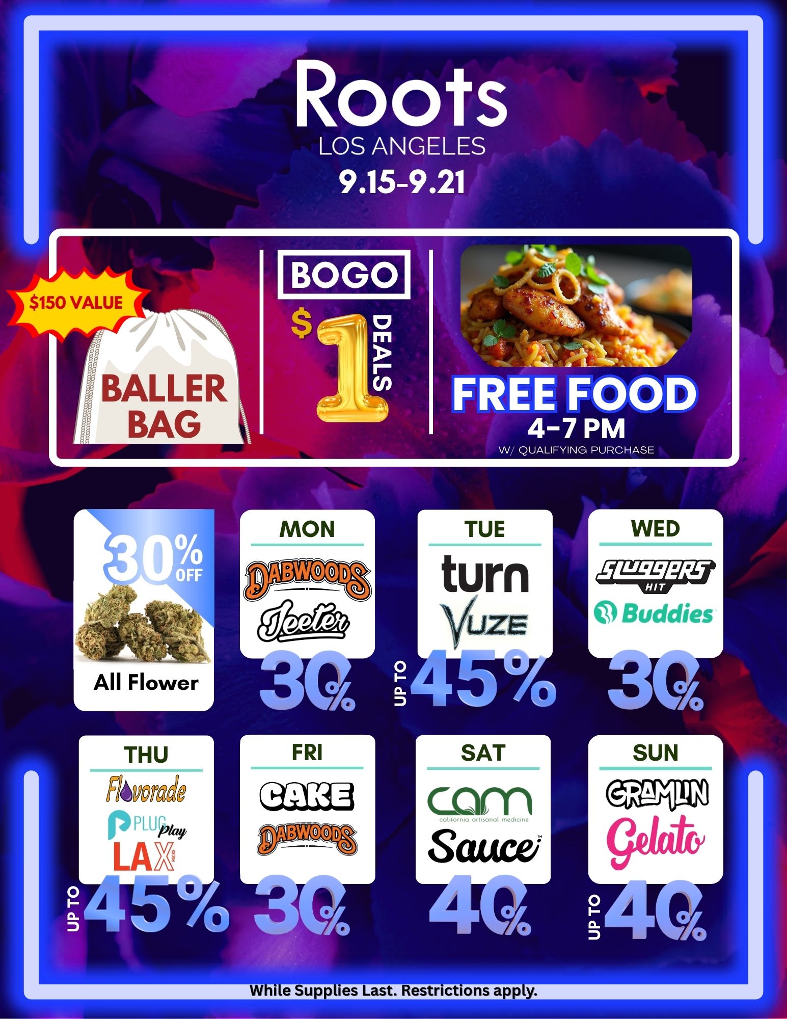 LOS ANGELES 9.15-9.21 MON TUE turn uzs WED Buddies FRI SAT arY1 Sauce SUN GRA N /  Hey Roots LA Fam! The 20 is just around the corner  here's what we've got lined up:  BuyOneGetOne for $1 on select items  Up to 50% off select brands  Free food starting at 4 PM with $50 purchase  Goodie bag (1 come, 1 served) with a $30 minimum purchase  NEW: Baller Bag  spend $300, get a bonus bag worth $150 extra value!Plus, we still have all those daily specials. Don't miss out!