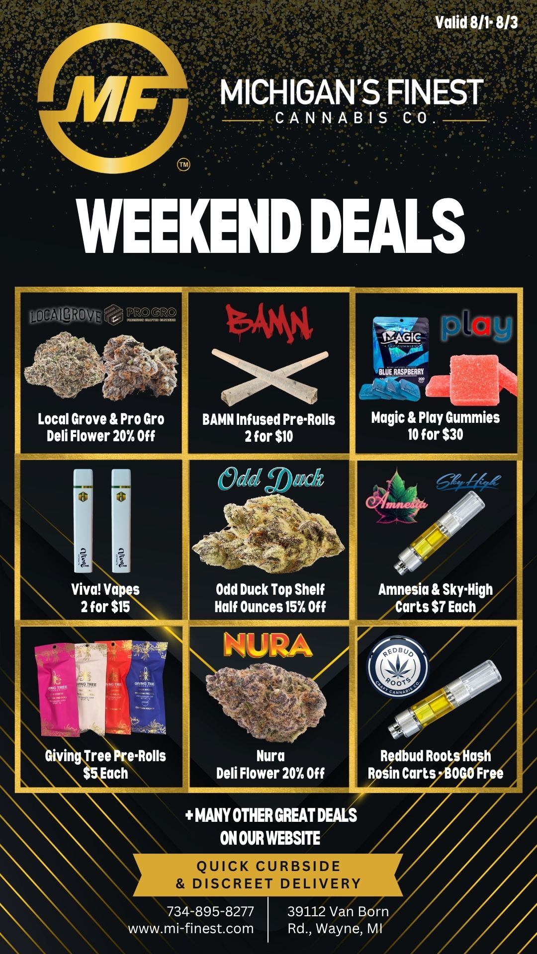 Local Grove Pro Gro Deli Flower 20 Off Viva Vanes 2 for $15 Odd Duck Top Shelf Half Ounces 15 Off Tree Atolls ach MANY OTHER GREAT DEALS ON OUR WEBSITE QUICK CURBSIDE DISCREET DELIVERY 734-895-8277 www.mi-finest.com 39112 Van Born Rd. Wayne MI / Happy Friday MF Family!We have some deals for you - this weekend only!Gummies 10 for $30Vapes 2 for $15Infused Pre-Rolls 2/$10and many more!