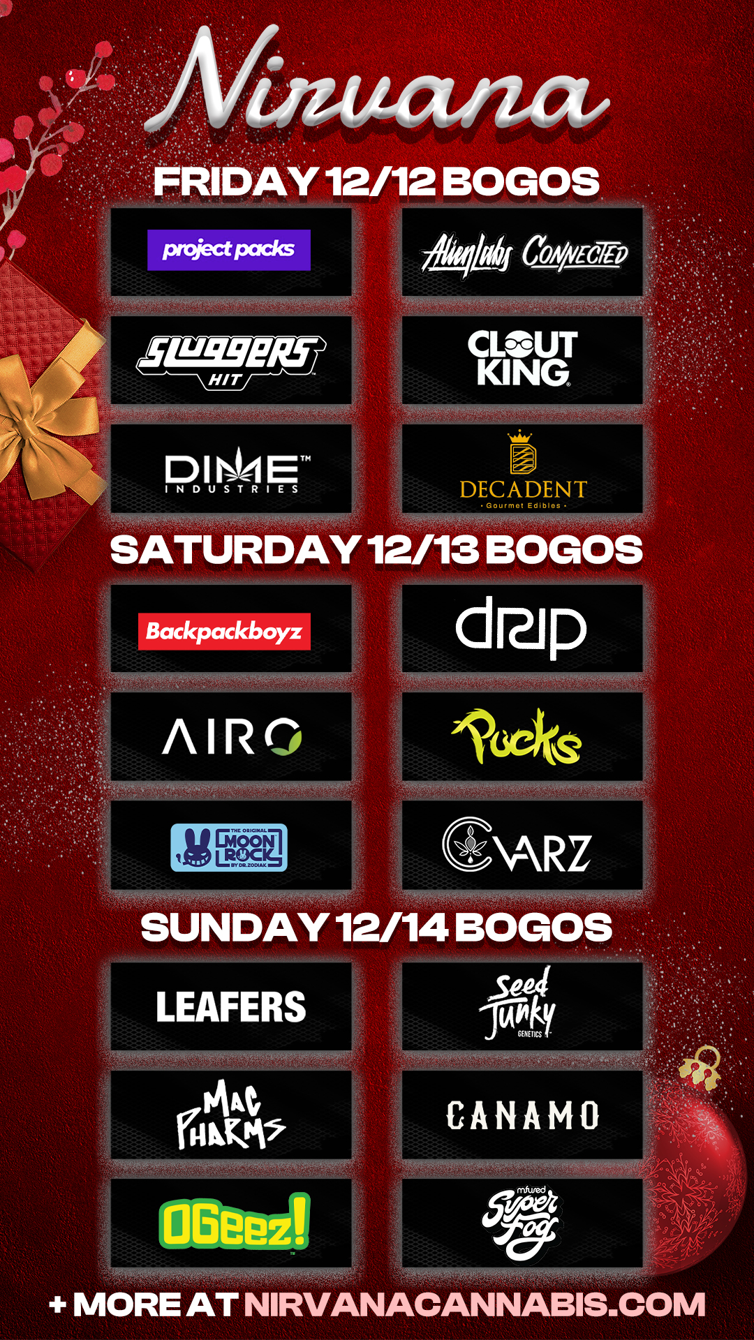 I AY 12/12 BOGOS PnctPados 1-1991/8- HIT D I NSA ET INDUSTRIES 1 CONA/Ec7rp A4-4i146614-i CLOUT KING. I DECADENT Gourmot Ed.blos SATUADAY 12/13 BOGOS Backpackboyz /BIRO SUNDAY 12/14 BOG CANAMO MORE AT NIRVANACANNABIS.COM / Check out more Friday BOGOs & Low Prices at Nirvana AZ + Tucson Night Market Tonight! Enjoy exclusive BOGOs, Doorbusters, Vendors & MORE at NC | Tucson from 4pm to 8pm: https://nirvanacannabis.com/arizona/ *Restrictions apply*