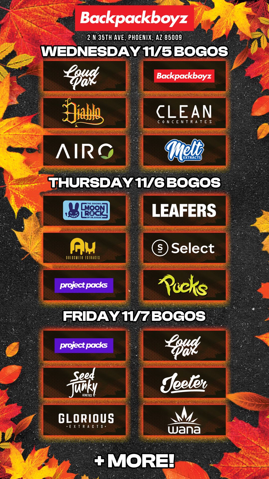 Backpackboyz 2 N 35TH AVE PHOENIX AZ 85009 WEDNESDAY 11/5 BOGOS Backpackboyz iNtiectPacks LEAFERS Select Ite-6 . FRIDAY 11/7 BOGOS MORE / Check out MORE Wednesday BOGOs & Low Prices at Backpackboyz AZ: https://www.backpackboyz.com/locations/arizona/menu*Restrictions apply*