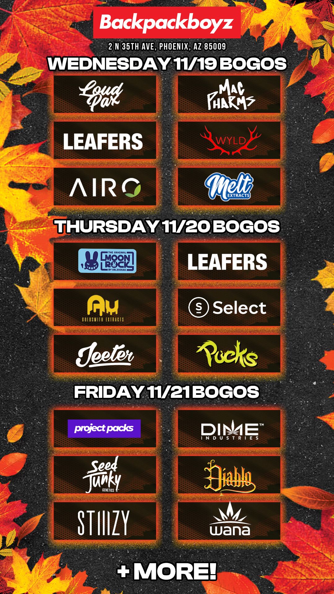 Backpackboyz 2 N 35TH AVE PHOENIX AZ 85009 LEAFERS Select FRIDAY 11/21 BOGOS / Check out MORE Wednesday BOGOs & Low Prices at Backpackboyz AZ: https://www.backpackboyz.com/locations/arizona/menu *Restrictions apply*