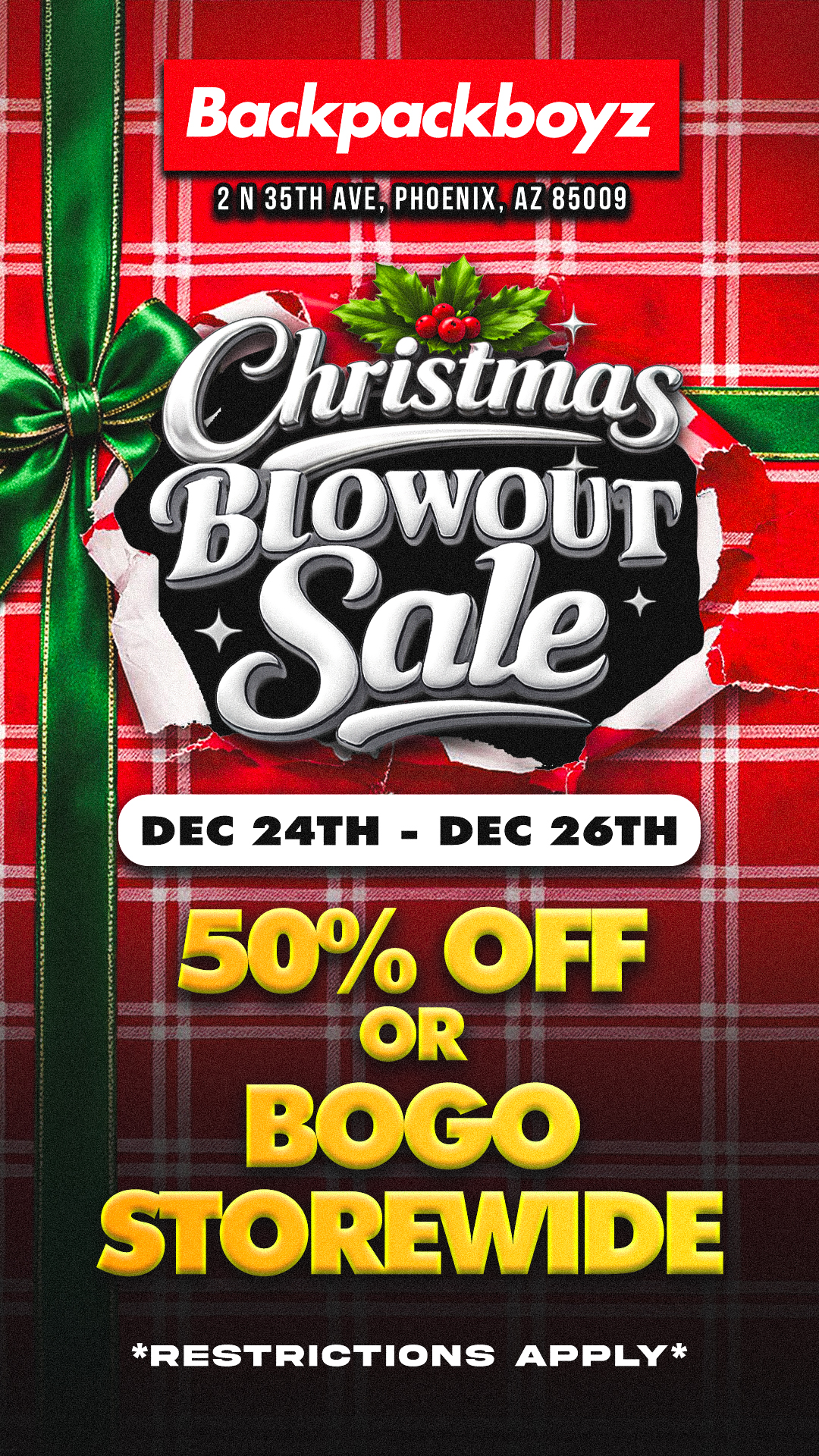 Backpackboyz 2 N 35TH AVE PHOENIX AZ 85009 rDEC 24TH - DEC 26TH -4.0101t4 RESTRICTIONS APPLY / Christmas Blowout Sale Continues - Two Ways to Save: BOGO or 50% Off Storewide! *Goodies tier items excluded. Restrictions apply.* https://www.backpackboyz.com/locations/arizona/menu