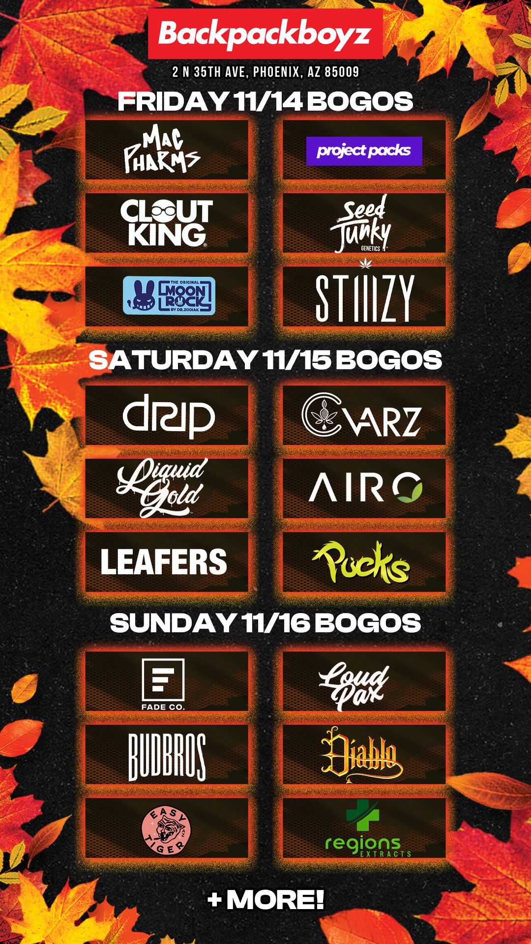 Backpackboyz 2 N 35TH AVE PHOENIX AZ 85009 FRIDAY 11/14 BOGOS filkt ratPi CLOUT Sep KING STIIIZY L SATURDAY11/15 BOGOS LEAFERS locks SUNDAY 11/16 BOGOS regions EXTRACtS .. MORE / Check out MORE Friday BOGOs & Low Prices at Backpackboyz AZ: https://www.backpackboyz.com/locations/arizona/menu *Restrictions apply*