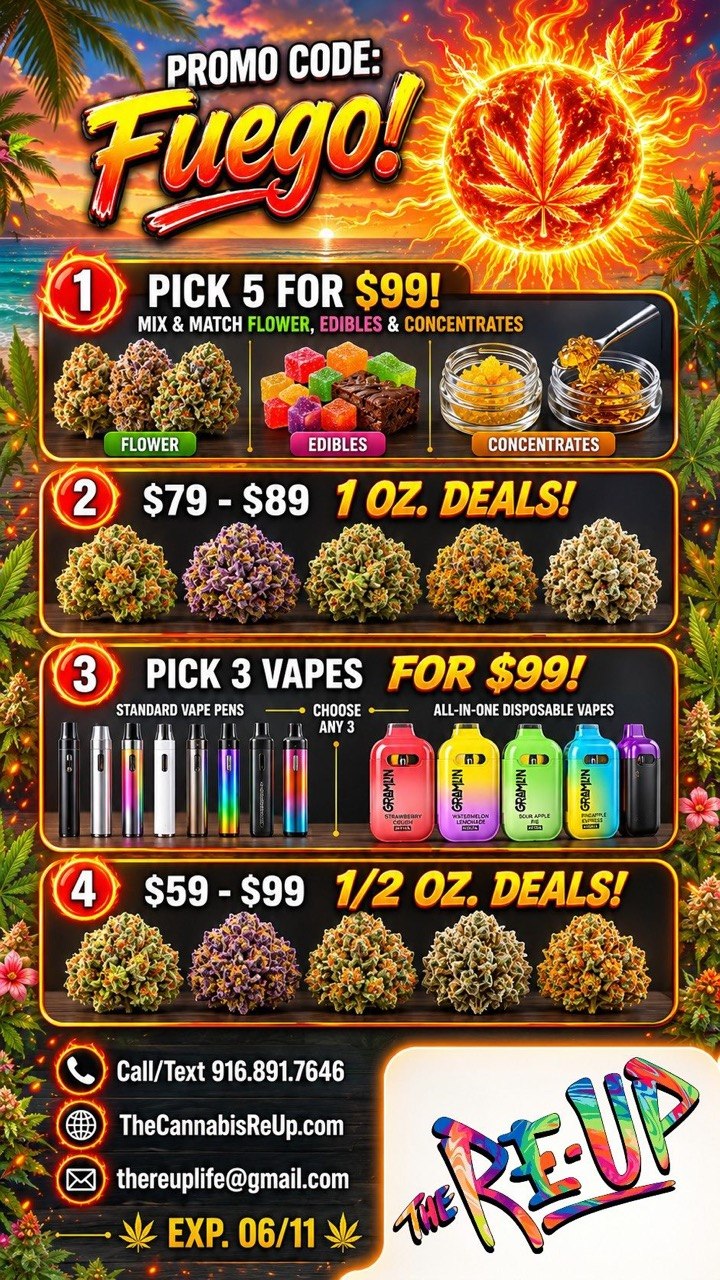 PICK 5 FOR $99 MIX MATCH FLOWER EDIBLES CONCENTRATES EDIBLES . CONCENTRATE STANDARD VAPE PENS -. CHOOSE -fl j ANY3 ALL-IN-ONE DISPOSABLE VAPES Call/Text 916.891.7646 TheCannabisReUp.com thereuplifegmail.com EXP. 06/11 / Happy Friday! It's Heating up - Fuego!!!