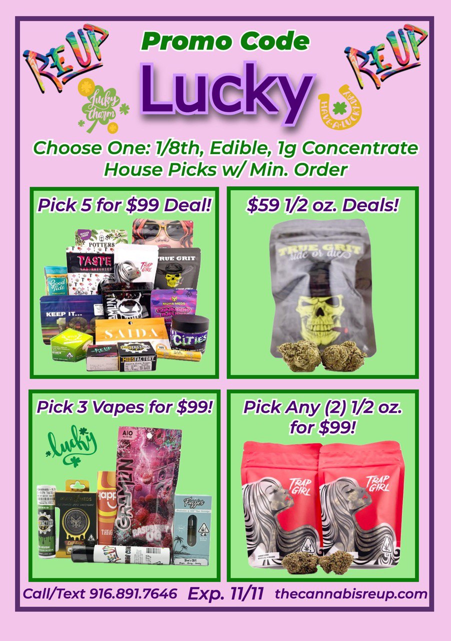 vt Promo Code Lucky 4s Choose One 1/8th Edible 7g Concentrate House Picks w/ Min. Order $59 7/2 oz. Deals Call/Text 916.891.7646 Exp. 11/11 thecannabisreup.com / Some love from the Re-Up Fam! - The Menu is pumping with Deals and Blowouts!