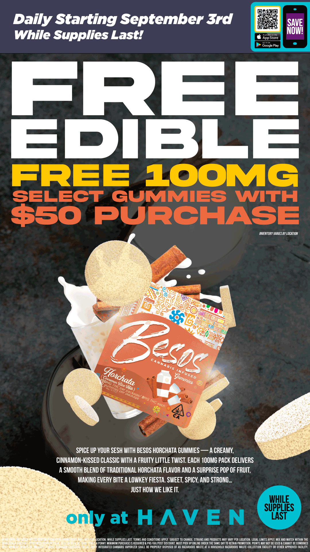 Daily Starting September 3rd While Supplies Last PRE E DI BL APPS7o. IMIER SAVE NOW FREE .1.001101G arPGarariattra INVENINY VARIESBY LOCATION SPICE UP YOUR SESH WITH BESOS HORCHATA GUMMIES -A CREAMY CINNAMON-KISSED CLASSIC WITH A FRUITY LITTLE TWIST. EACH 100MG PACK DELIVERS A SMOOTH BLEND OF TRADITIONAL HORCHATA FLAVOR AND A SURPRISE POP OF FRUIT MAKING EVERY BITE A LOWKEY FIESTA. SWEET SPICY AND STRONG... JUST HOW WE LIKE IT. yat H WHILE SUPPLIES LAST CPEN14WZMUSAIPPFDEITBEEOLUREIPPAr174OSNITRIIIErROVHREtrErTOTEWIrilV01111111SLIVN17.4515716130 I NTEGRATE0 CANNABIS VAPORIZER SHAM PROPERLY DISPOSED OF AS HAZARDOUS WASTE AT A HOUSE1101.0 HAZARDOUS WASTE COLLECTION FACILITY OR / FREE BESOS HORCHATA 100mg!! While Supplies Last!! ALL orders over $50+, Get yours at HAVEN today! 