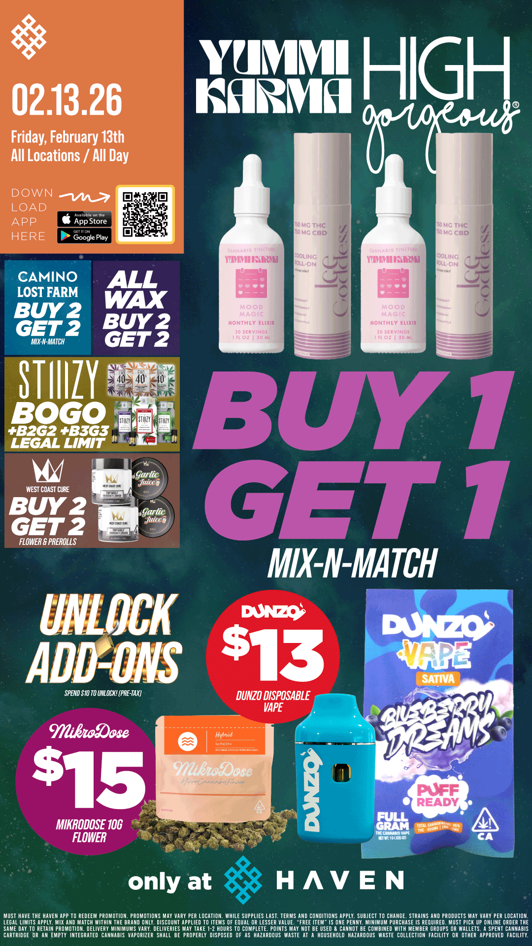02.13.26 r7a1 HIGH Friday February 13th All Locations / All Day DOWN LOAD APP App Store HER CAMINO LOST FARM BUY2 GET 2 411X N MATCH ALL WAX BUY2 GET 2 MOCK A SPEND SIO TO UNLOCK PAHA MIKRODOSE 100 FLOWER MIX-N-MATCH coNizc $13 DIINZO DISPOSABLE 1/APE only at HAVEN rElsATHgEAlprnArAz4NE..FTHogarTi.zrouicuRAvgrEncrmwrgrovE..11Nwzr-mmintinnurziAugnoniwarmilusciTvpoRgNEERnmv r.27EIRngruixtRiortizimisuivxmLniztEnizrziggrEsoucraigaiTzATINATIVaVITAMTITOEUVETIV4UMVNIsiajltAril. / BOGO STIIIZY!! Buy 2, Get 2 Camino & Lost Farms, West Coast Cure Flower & Preroll, ALL WAX!! Unlock $13 Dunzo Disposable and $15 Mikrodose 10G!! Today only at HAVEN!