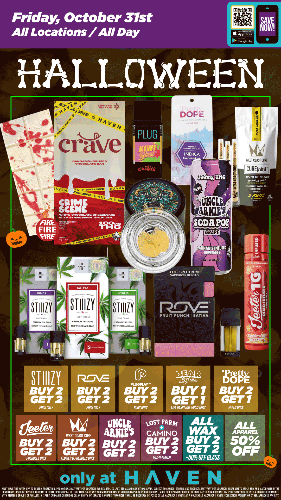 Friday October 31st All Locations/All Day DOPE INDICA CRIME SCENE F/RE zooMo FIRE TNc NWIE STIIILY 31-110 ears GET 2 SATIVA STIIIZY HYBRID STIIIIY ugg...RTir. FRUIT PUNCH I SATIVA 6.6 WEST COAST CURE BUY2 BUY2 GET 2 GET 2 PIERILLS ONLY ROWER PREROL LS MY BUY 1 GET 1 LIVE RESIN 510 PIPES ONLY LOST FARA MO CA41 N 0 BUY2 BUY2 GET 2 GET 2 CUREjoinf DOPE BUY2 GET 1 WES ONLY ALL WAX BUY 2 GET 2 50 OFFOLASS only at HAVEN EURVOVOWCOUITNA17A11741117FARTZMSFIPVZSZI71t18r111TNASTERINENOSMPREINTIOTAPIITZNOTSIETCTErBEWCIVNEl/ WITH MEMBER GROUNPSA01AlLEIIB.EN VENT CANNAWUARTWOUR UNEANTEMP. INIEGRATE0 CANNABIS VAPORIZER SHALL BE PROPERLY DISPOSED OF AS HAZARDOUS WASTE AT A HOUSEHOLD HAZARDOUS WASTE COLLECTION FACILITY OR OTHER APPROVED mum / BOGO BEAR LABS VAPES! Buy 2, Get 2 ALL WAX, STIIIZY, WCC, JEETER & MORE!! Celebrate Halloween with us at HAVEN! 