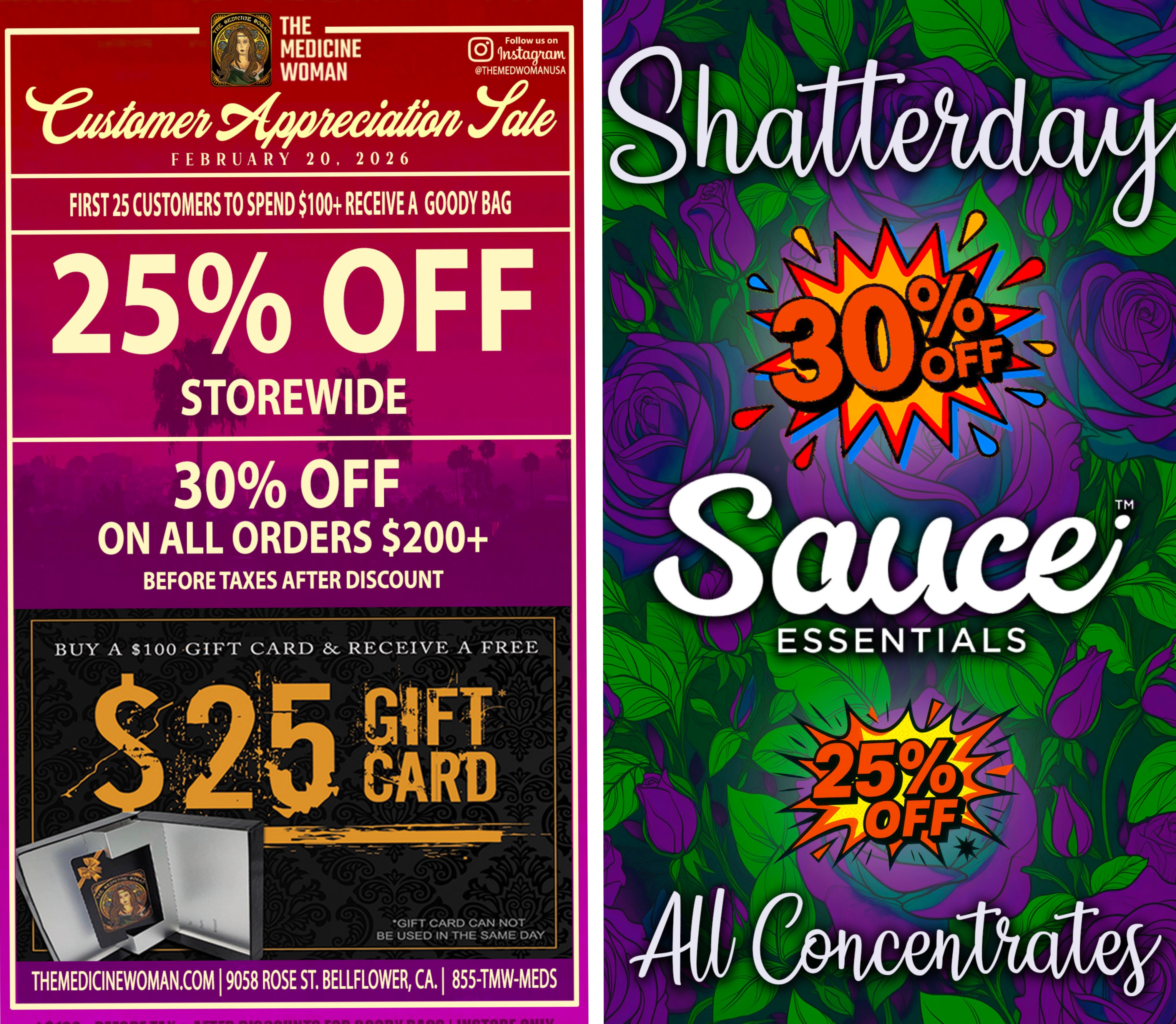  / CUSTOMER APPRECIATION DAY TODAY!First 25 customers that spend $100+ FREE GIFT BAG! 25% OFF ENTIRE STORE ALL DAY! Spend $200+ 30% OFFBuy $100 gift card get a FREE $25 card (Cannot be used same day)TOMORROW SHATTERDAY!25% off ALL CONCENTRATES & 30% OFF SAUCE!The Medicine Woman Dispensary 9058 Rose st Bellflower ca 855-TMW-MEDS 