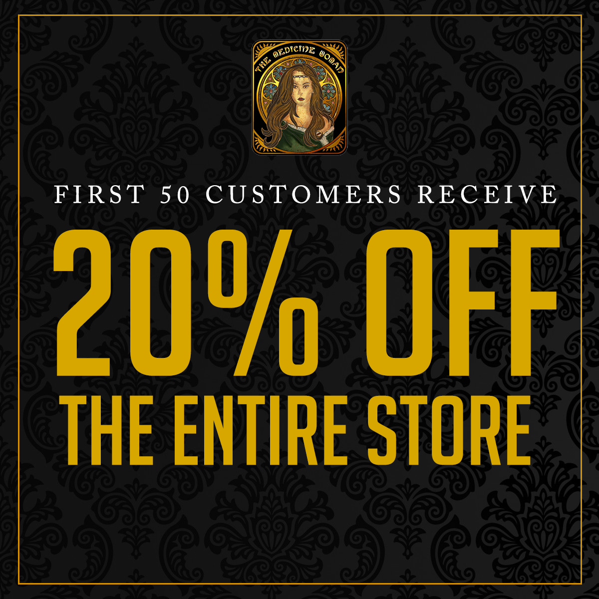 FIRST 50 CUSTOMERS RECEIVE 1 1/0 1 1 f f THE ENTIRE STORE / FIRST 50 CUSTOMER 20% OFF ENTIRE STORE TODAY ONLY! (Must mention promo for discount)THE MEDICINE WOMAN DISPENSARY 9058 ROSE ST BELLFLOWER CA 855-TMW-MEDS 