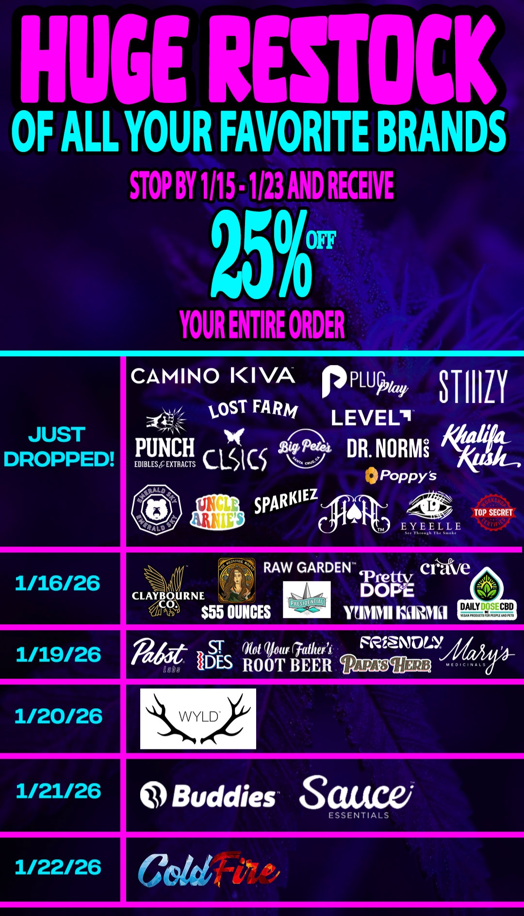 HUGE RESTOCK OF ALL YOUR FAVORITE BRANDS STOP BY 1115 1123 AND RECEIVE 25ff YOUR ENTIRE ORDER JUST DROPPED CAMINO KIVA P4 LOST FARA/ LEVEL PUNCH 2sG DR.NORMi CL CS Poppys SP ARKI 1/16/26 EYEELLE RAW GARDEN pretty Crave CLAYBOURNE 4 DOPE $55 OUNCES 1/19/26 NIEIDICtuAt-. 1/20/26 1/21/26 htlh/14/ Y LlroDeX1/ 0 Buddies S ESSENTIALS 1/22/26 / DONT MISS IT! 25% OFF ENTIRE STORE SALE!We are NOW stocked up with your favorite brands! Stop in and mention this promo for a 25% discount! Expires 1/23/25THE MEDICINE WOMAN DISPENSARY9058 ROSE ST BELLFLOWER CA855-TMW-MEDS