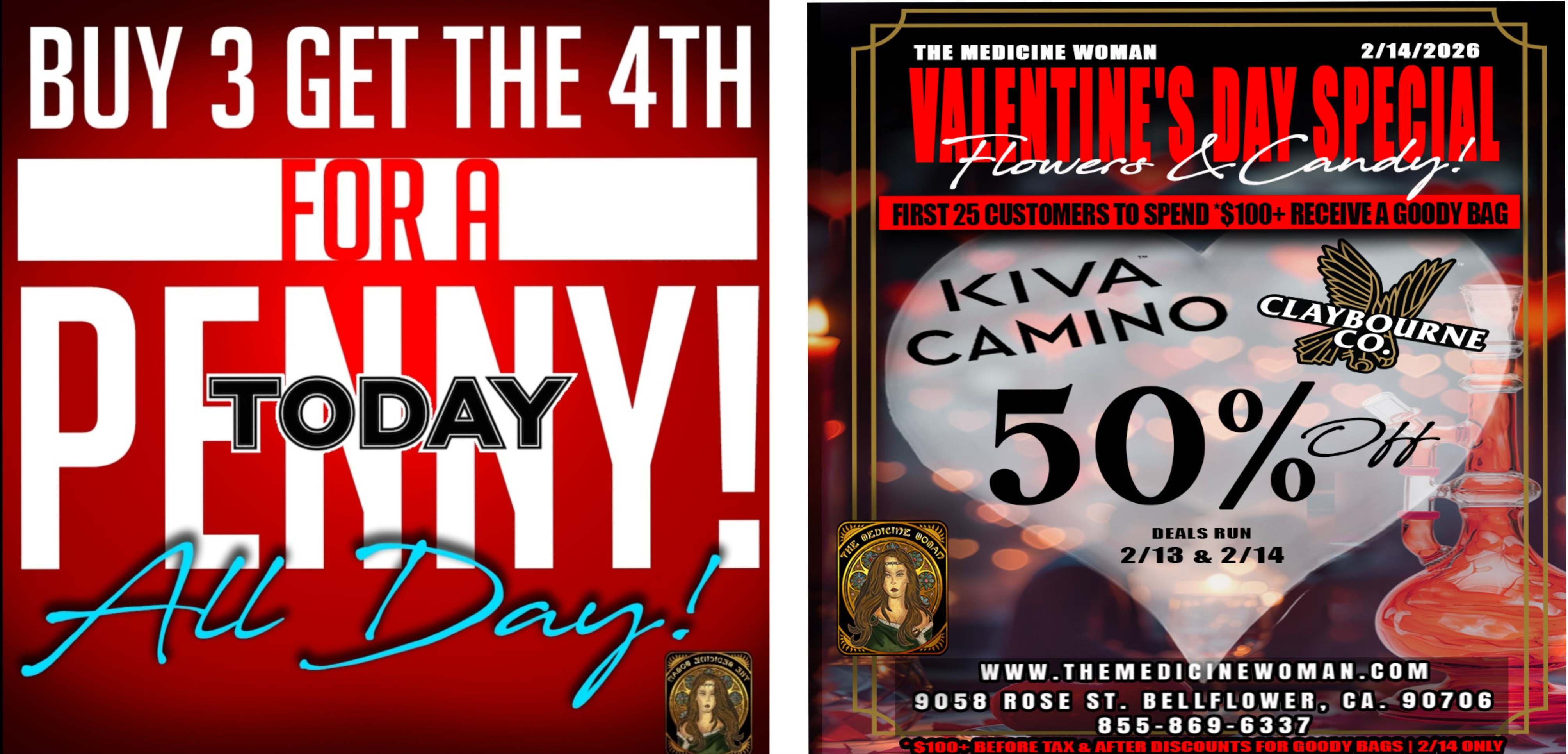 THE MEDICINE WOMAN T I 2/14/2026 FIRST 25 CUSTOMERS TO SPEND1100 RECEIVE A MY BAG WWW.THEMEDI INEWOMAN.COM 9058 ST. BELLFLOWER CA.-419-0 7 0 6 55.78 69z 6k3 7 $100-1- BEFORE TAX AFTER DISCOUNTS FOR GOODY BAGS I 2/14 ONLY / Dont miss our 50% off KIVA & CLAYBOURNE Valentines weekend SUPER SALE! Feb 13-14thFirst 25 customers that spend $100+ on Valentines Day FREE GIFT BAG! The Medicine Woman Dispensary 9058 Rose st Bellflower ca 855-TMW-MEDS 