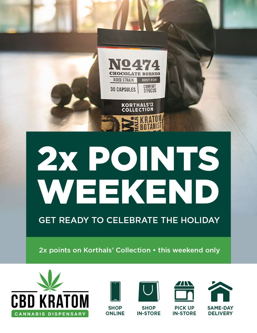 NO 474 CHOCOLATE BORNEO AGED STRAIN BEST FOR 30 CAPSULES KORTHALVO COLLECTION KRATOM BOTANIS1 2x POINTS WEEKEND GET READY TO CELEBRATE THE HOLIDAY 2x points on Korthals Collection this weekend only JIG CBD KRATOM CANNABIS DISPENSARY U SHOP SHOP PICK UP SAME-DAY ONLINE IN-STORE IN-STORE DELIVERY /  Double Your Rewards on Kratom  This Weekend Only!As a valued Real Green Rewards member, earn 2x points on all kratom purchases this weekend. Stock up on your favorite kratom products and maximize your rewards before points expire.Earn more in-store & online today!  Find a Store: bit.ly/FindaCBDK Shop Online: bit.ly/KCKratom