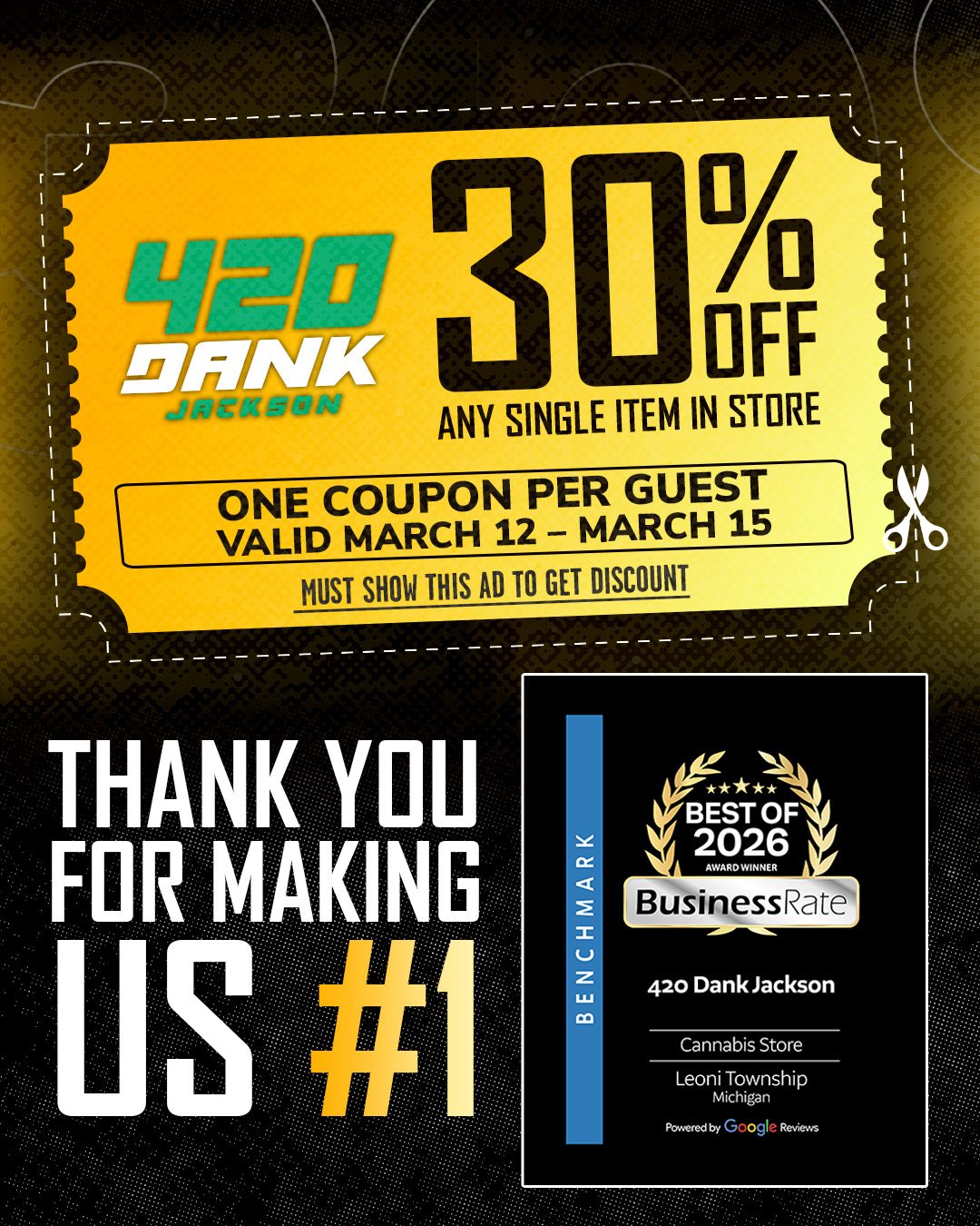 I OF ANY SINGLE ITEM IN STORE ONE COUPON PER GUEST VALID MARCH 12 - MARCH 15 MUST SHOW THIS AD TO GET DISCOUNT THANK YOU FOR MAKING US 1 z u.11 420 Dank Jackson Cannabis Store Leoni Township Michigan hz.ereatGoogle Ras / Fresh Drop Of Pressure Packs New Mike Epps & 42Dugg ProductsWe Match All Jacksons Competitors!!!!!www.jackson420dank.com