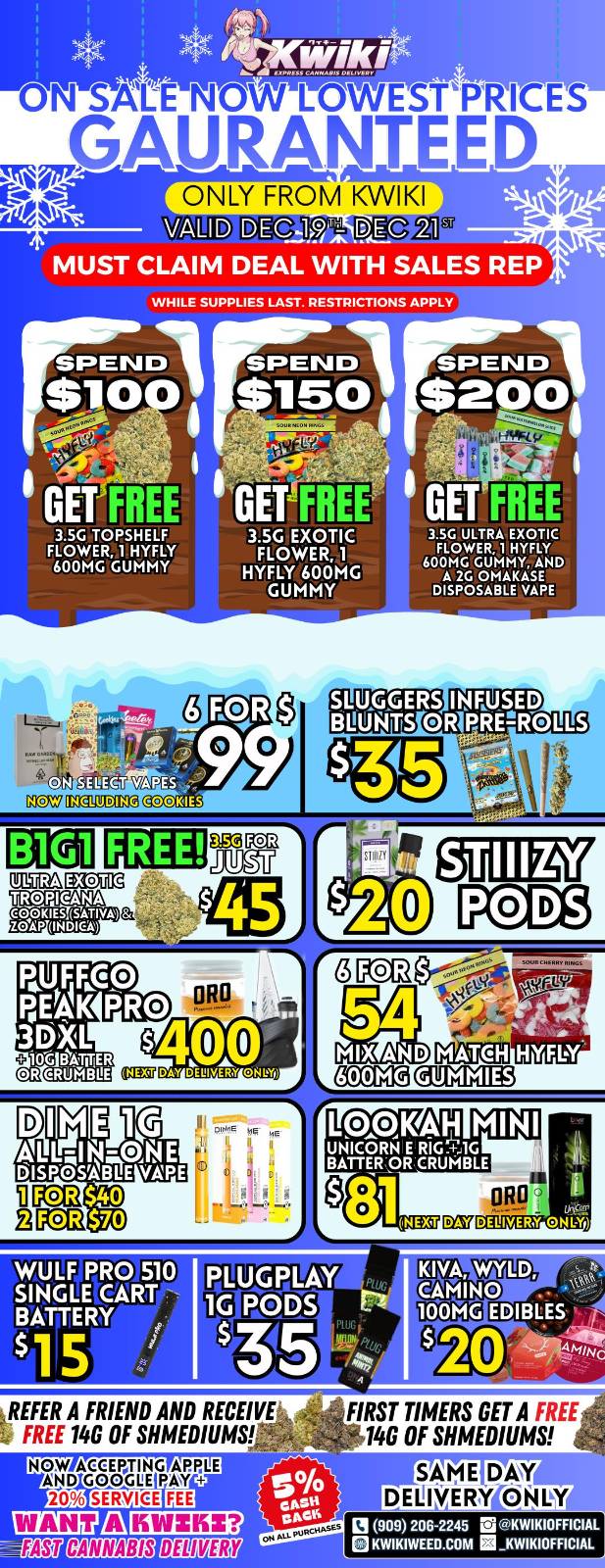 TTITMATE NOW LOWESTPRICES GAUP ANTEED ONLY FROM KVVIKI mirk VALI P IDE 1 DEC 211 MUST CLAIM DEAL WITH SALES REP WHILE SUPPLIES LAST. RESTRICTIONS APPLY GET FREE GET1FREE GET FREE FIGO ULTRA EXOTIC EHXYCFTC 600MG GUMMY AND DIVOSAY3t3SAEPE 3.5G TOPSHELF FLOWER 1 HYFLY 600MG GUMMY 3.5G EXOTIC FLOWER 1 HYFLY 600MG GUMMY SLUGGERS ItIFLUSED EINIFITS OR PHI-IOUS FREE 4119... NIg COCIM arglAiT HYFLY WULF PRO 510 PLUGPLAY SINGLE CART - BATTERY MIRE EDIBLES kREFER A FRIEND AND RECEIVE FREE 14G OF MEDIUMS FIRST TIMERS GET A FREE 140 OF SHMEDIUMS e.010 amoriuo GpSH UIXEIHER 909 206245 raKWIKIOFFICIAL KWIKIWEED.COM El KWIKIOFFICIAL / 	!!!WEEKEND SPECIALS!!! !!!LOWEST PRICES GUARANTEED!!! Order now @: www.kwikiweed.com or call 909-206-2245 Offer ends December 21st, 2025 @9pm !!! While supplies last !!! Start your weekend off with unbeatable savings. + 5% cash back on all orders Must claim deals with a sales rep. Restrictions apply. Same day delivery only. Have a wonderful weekend. Thank you for choosing Kwikiweed.