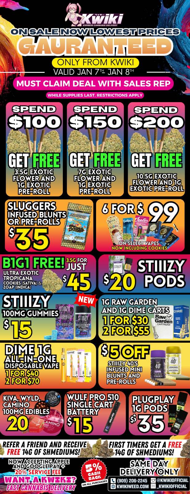 ONLY FROM KWIKI VALID JAN 7- JAN 8 - MUST CLAIM DEAL WITH SALES REP QNHILE SUPPLIES LAST. RESTRICTIONS APPLY 10.5C EXOLIC FiLrOAERTigNDAG EXOTIC PREMOLL 11 NCkYOKOIECOGO COOKIE ULTRA EXOTIC TR-OPICANA argiger DIME 1G-AULIN.010 DISPOSABLE VAPE $40 $70 WYLD EDIBLE rt es 011M.LEg CLVElaiD . ENEthigalD REFER A FRIEND AND RECEIVE FREE 14G OF SHMEDIUMS e.WKCEEPTINGMRRIJE A N 14GROG UEIR AY 20 SERVICE FEE INANTA itINZISS -11157KEIDDEDENVER FIRST TIMERS GET A fitit 140 OF SHMEDIUMS SAME DAY DEIIIVERYkONLY pow 206-2245 SKWIKIOFFICIAL ED KWIKIWEED.COM SiKWIKIOFFICIAL / Hey KWIKI fam. WEEKDAY SALE STARTING NOW! LOWEST PRICES GUARANTEED! only from Kwikiweed Order now @: www.kwikiweed.com or call (909)-206-2245 Offer ends January 8th @10pm!!! Get through the week with unbeatable savings. + 5% cash back on all orders While supplies last. Must claim deals with a sales rep. Restrictions apply. Same day delivery only. Have a wonderful week. Thank you for choosing Kwikiweed.